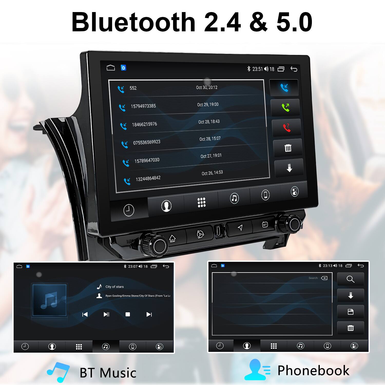 Bluetooth 2.4 & 5.0

23:51 18
Oct 30, 2012
Oct 29, 19:00
Oct 28, 18:43
Oct 28, 15:07
Oct 27, 19:01
Oct 26, 14:53

552
15794973385
18466215976
075536569923
15789647030
13244864842

BT Music
Phonebook

City of stars
Ryan Gosling - Emma Stone - City of Stars (From La La Land)