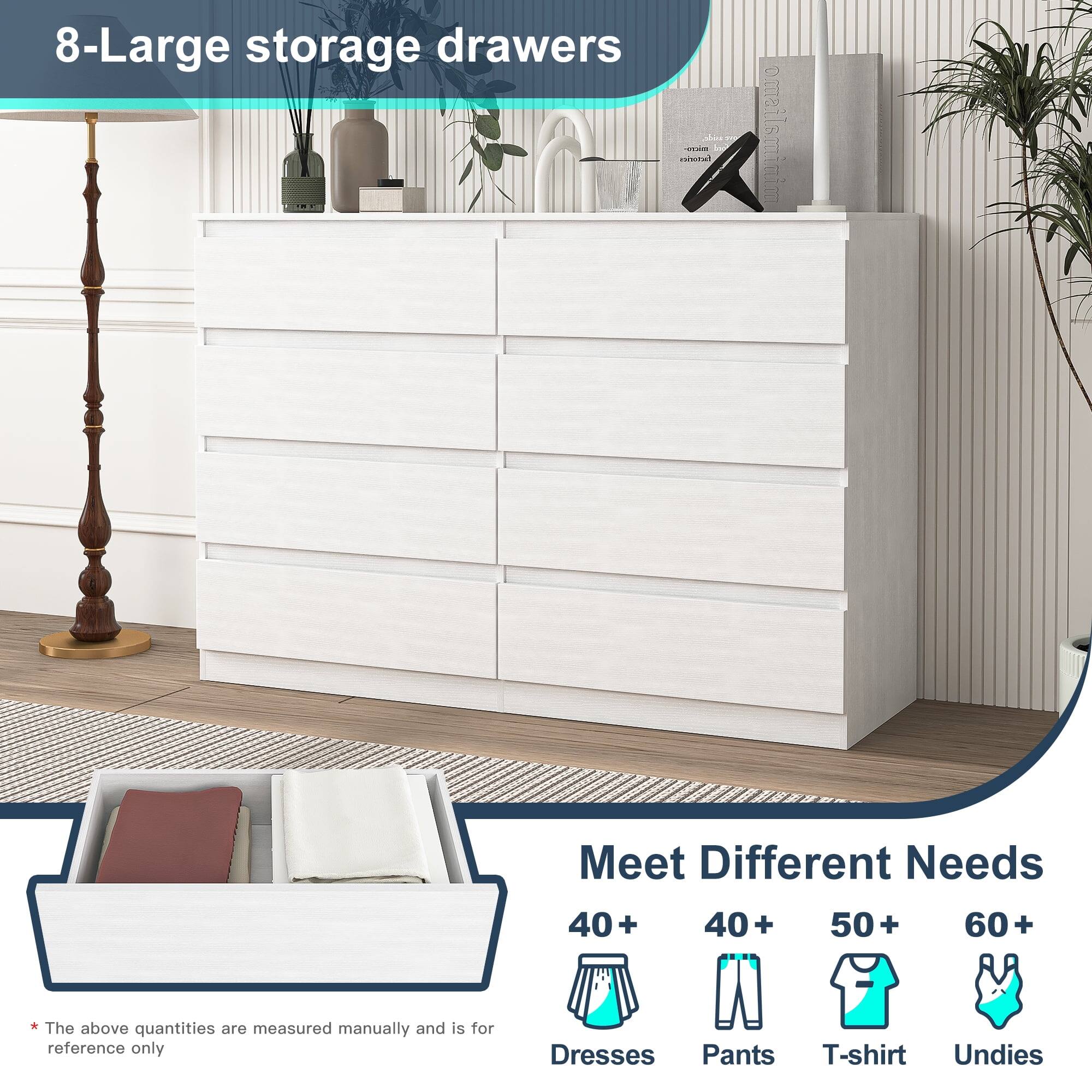 8-Large storage drawers

Meet Different Needs

40+ Dresses  
40+ Pants  
50+ T-shirt  
60+ Undies  

*The above quantities are measured manually and is for reference only