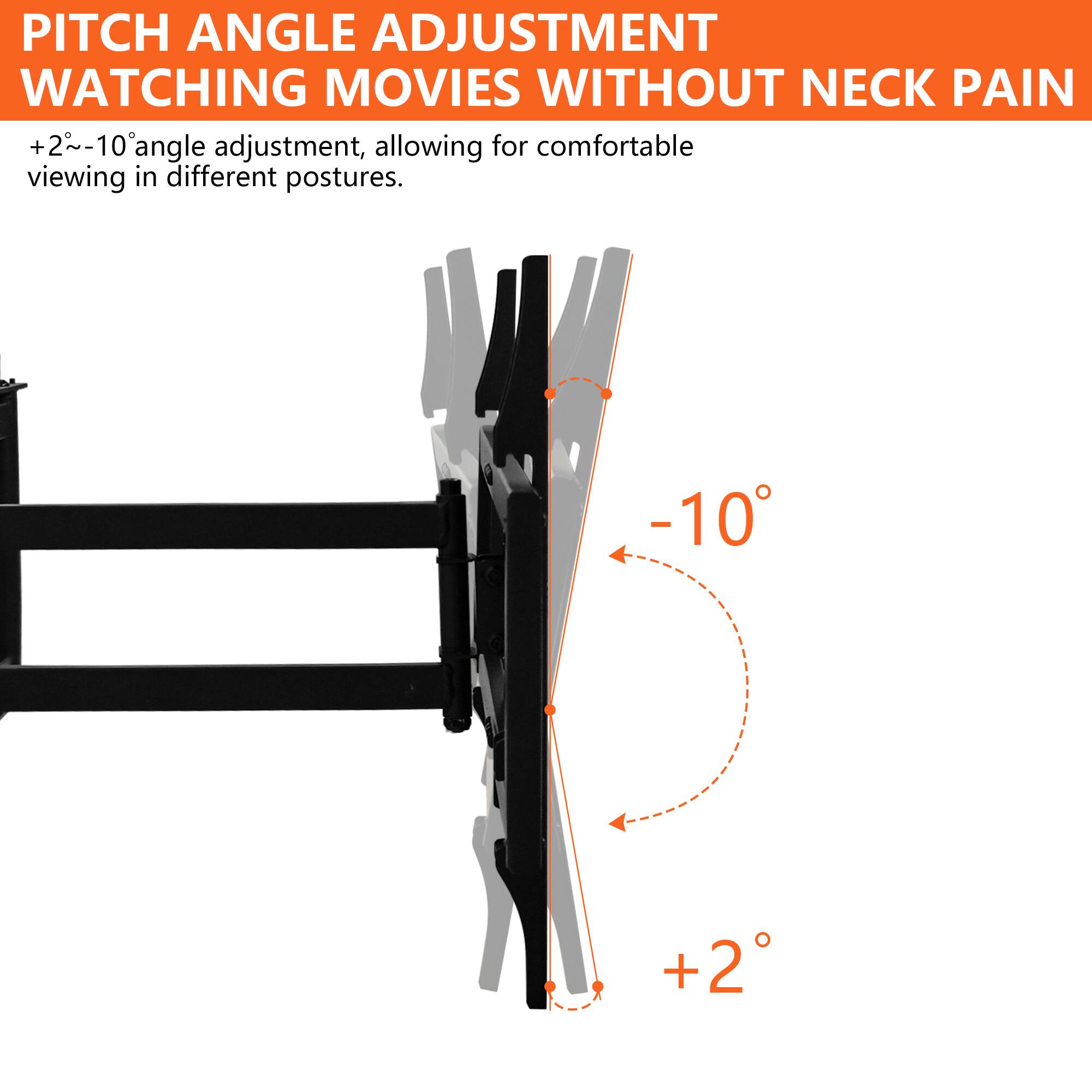 PITCH ANGLE ADJUSTMENT  
WATCHING MOVIES WITHOUT NECK PAIN  

+2° to -10° angle adjustment, allowing for comfortable viewing in different postures.