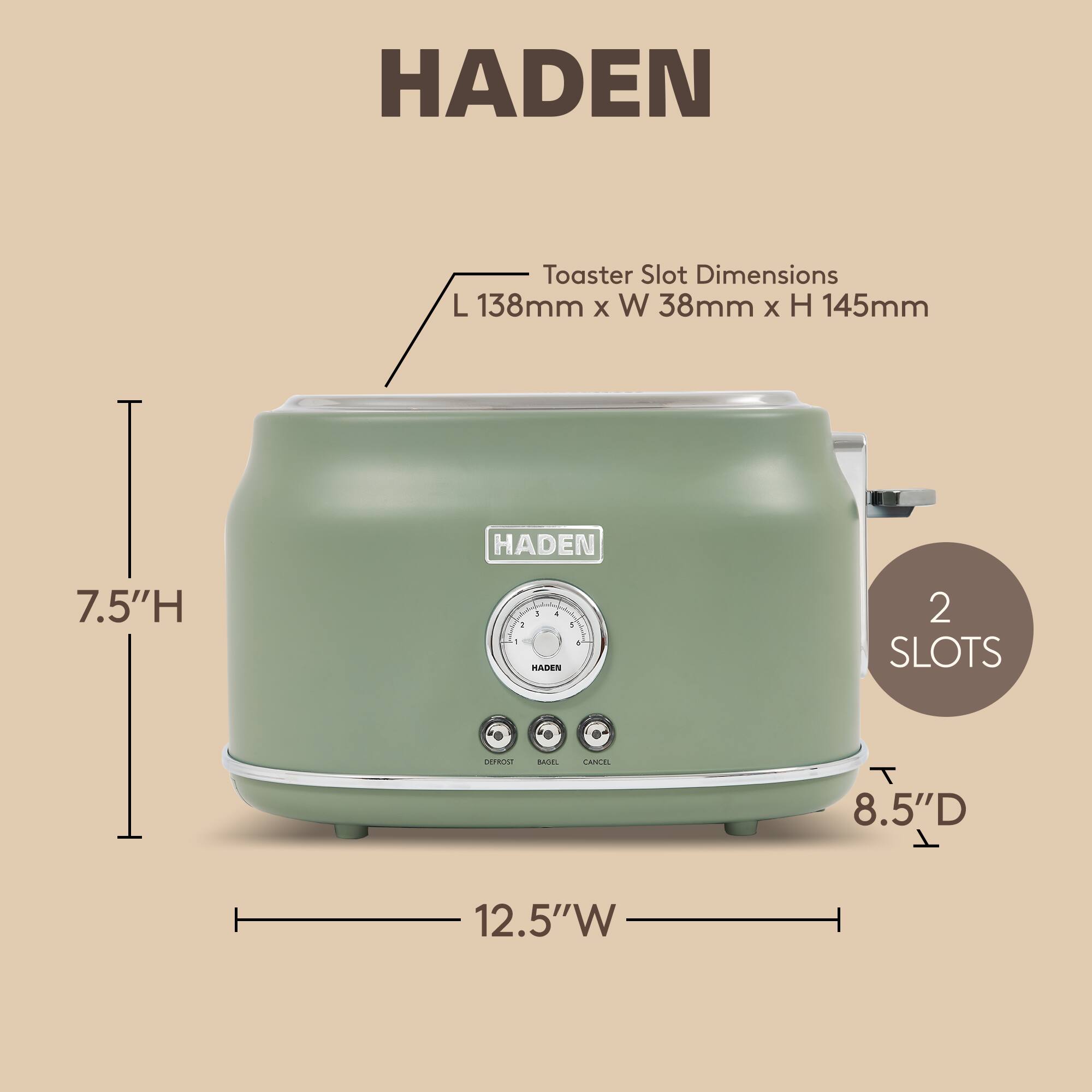 HADEN Toaster Slot Dimensions: L 138mm x W 38mm x H 145mm  
HADEN 7.5"H  
HADEN 2 SLOTS  
8.5"D x 12.5"W