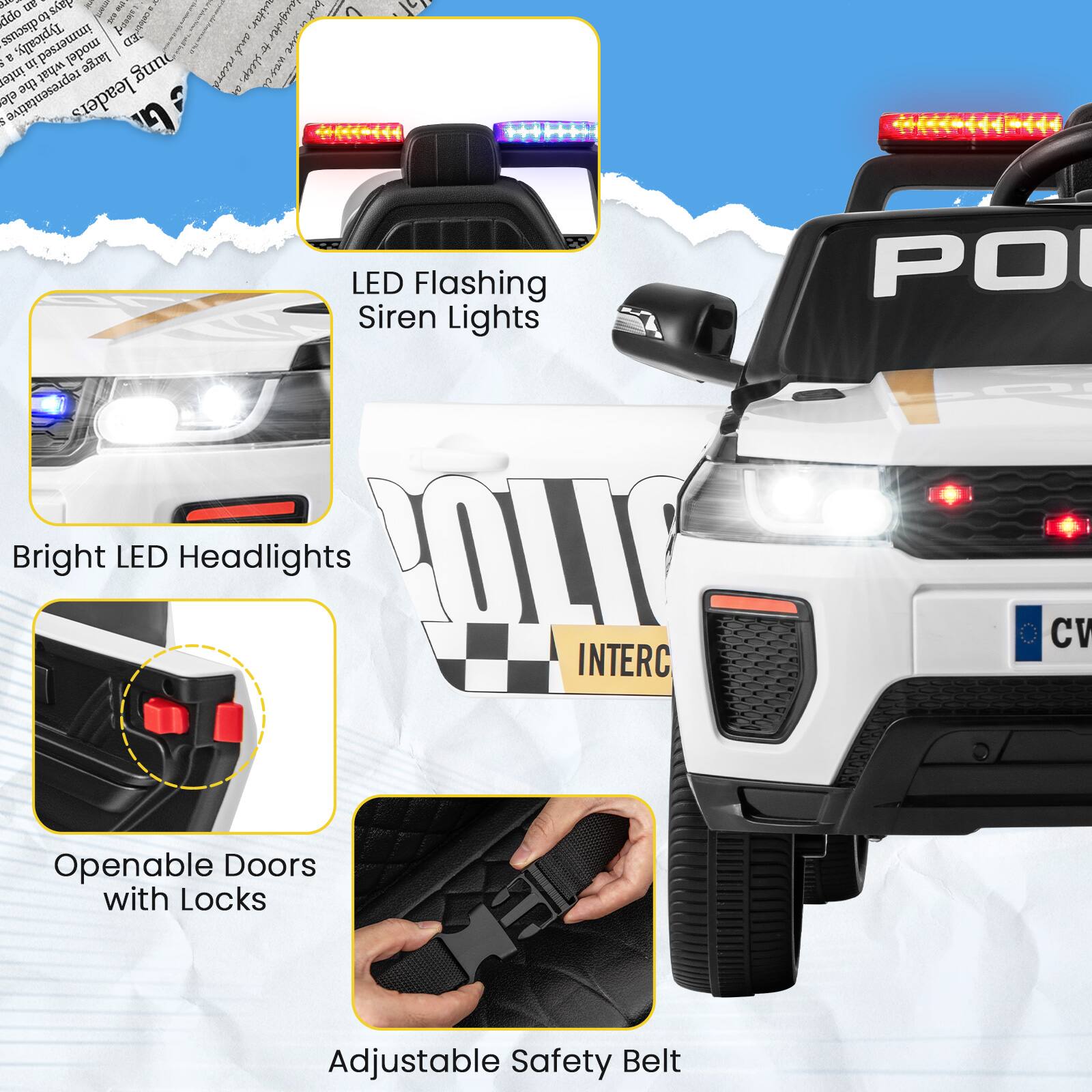 - LED Flashing Siren Lights
- Bright LED Headlights
- Openable Doors with Locks
- Adjustable Safety Belt