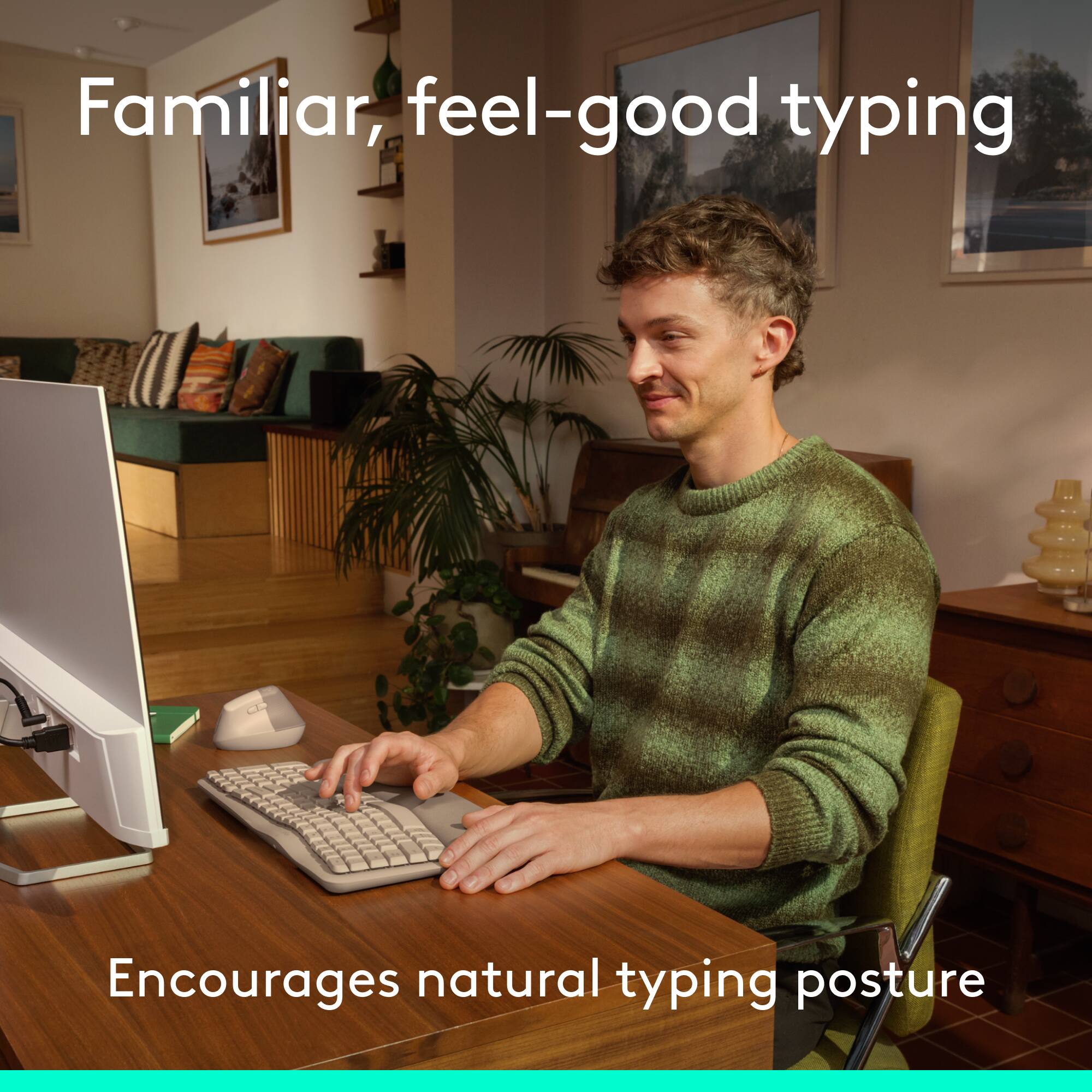 Familiar, feel-good typing  
Encourages natural typing posture