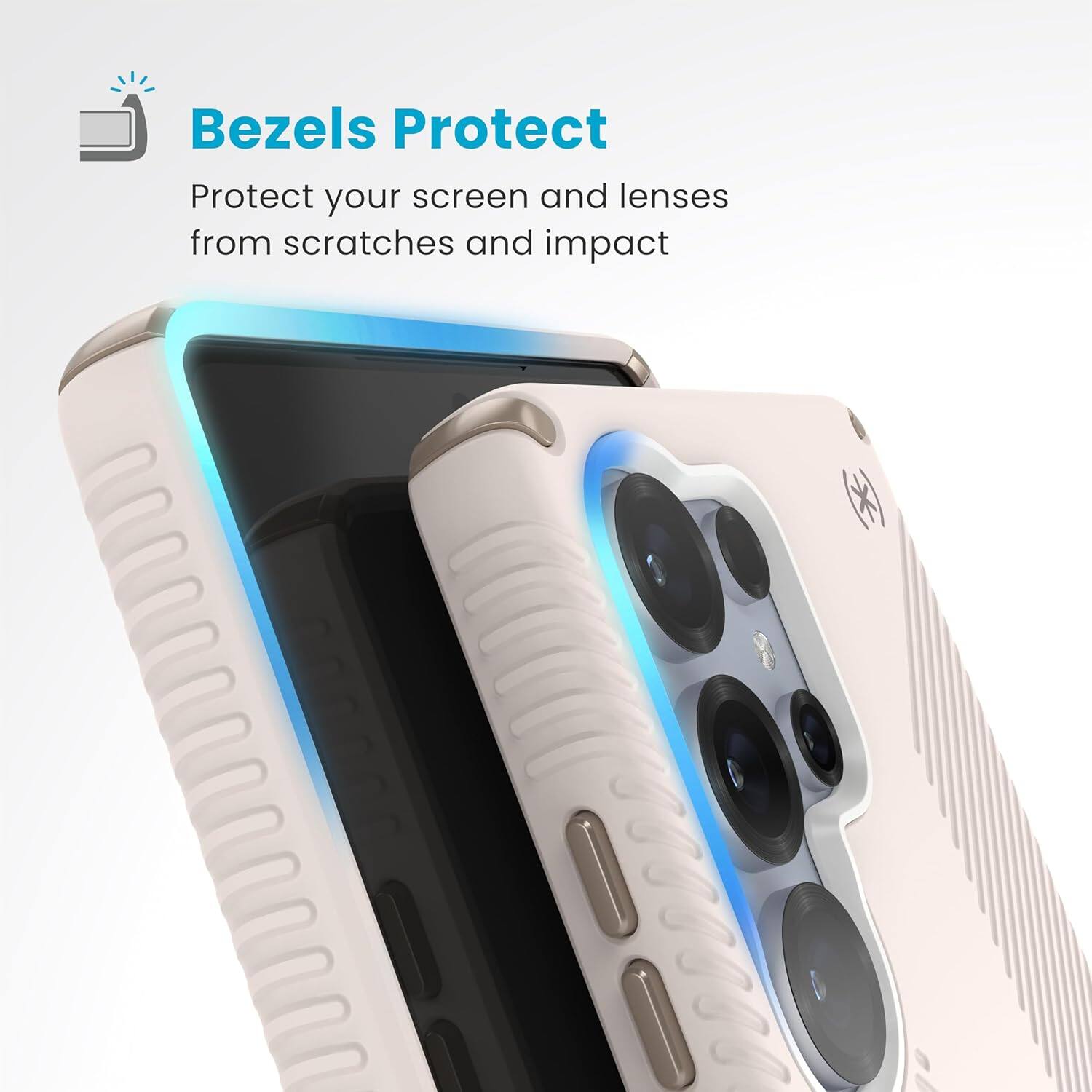 Bezels Protect  
Protect your screen and lenses from scratches and impact