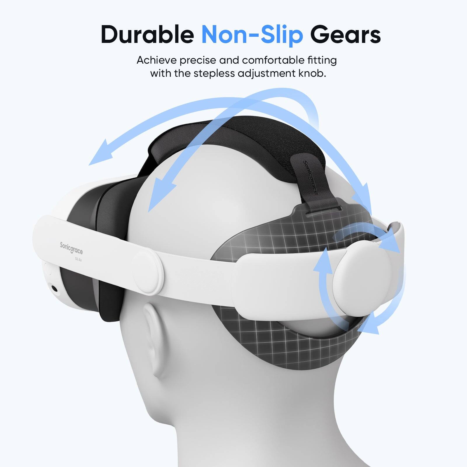 Durable Non-Slip Gears Achieve precise and comfortable fitting with the stepless adjustment knob. Sonicorace Soniograce