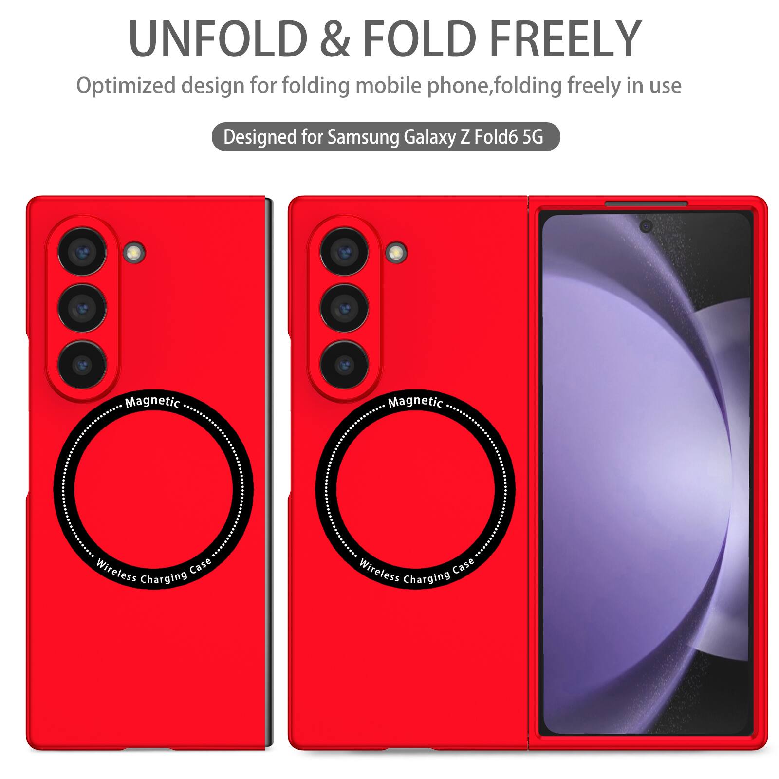 UNFOLD & FOLD FREELY  
Optimized design for folding mobile phone, folding freely in use  
Designed for Samsung Galaxy Z Fold6 5G  
Magnetic Wireless Charging Case