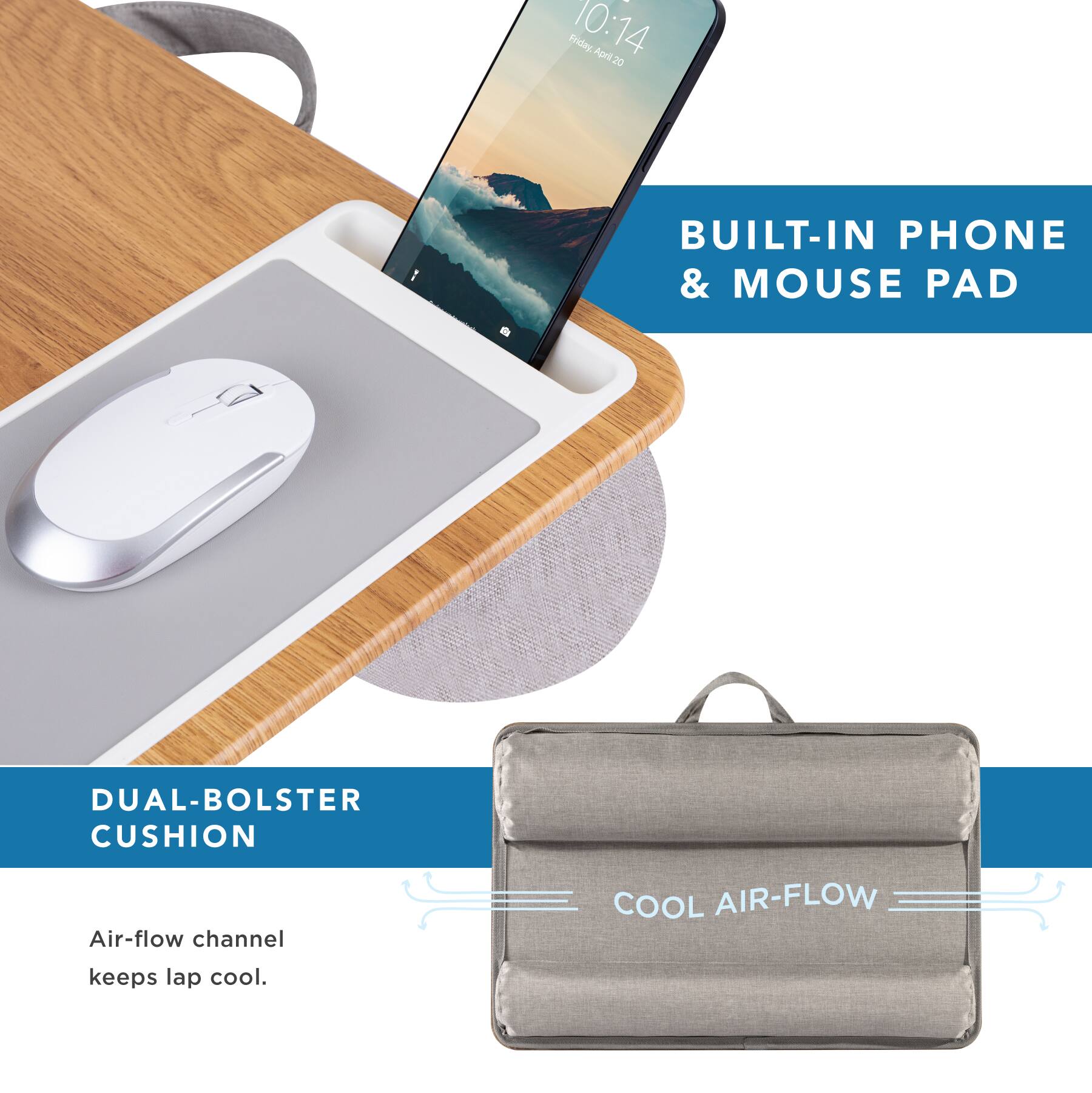I Friday 10:14 April 20 20  
BUILT-IN PHONE & MOUSE PAD  
(1 DUAL-BOLSTER CUSHION  
Air-flow channel COOL AIR-FLOW keeps lap cool.