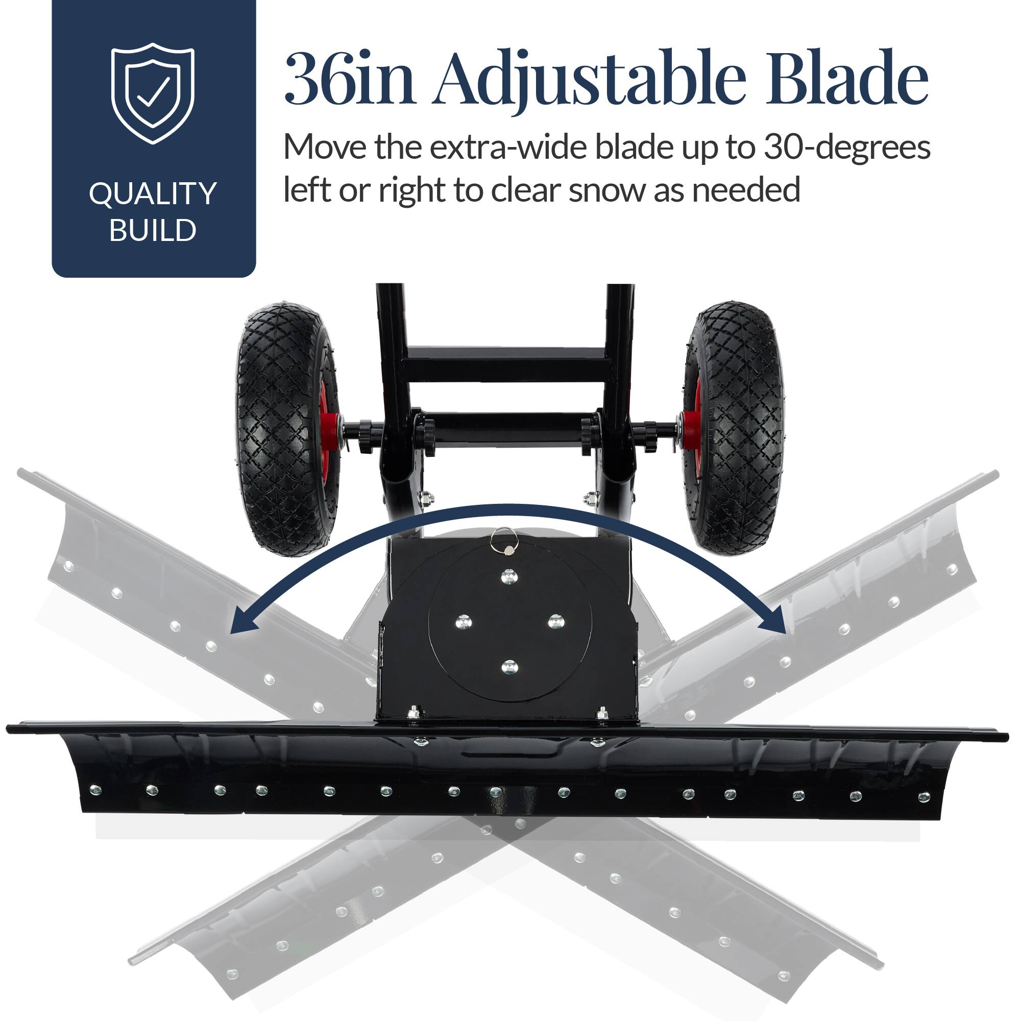 36in Adjustable Blade  
Move the extra-wide blade up to 30-degrees left or right to clear snow as needed  

QUALITY BUILD