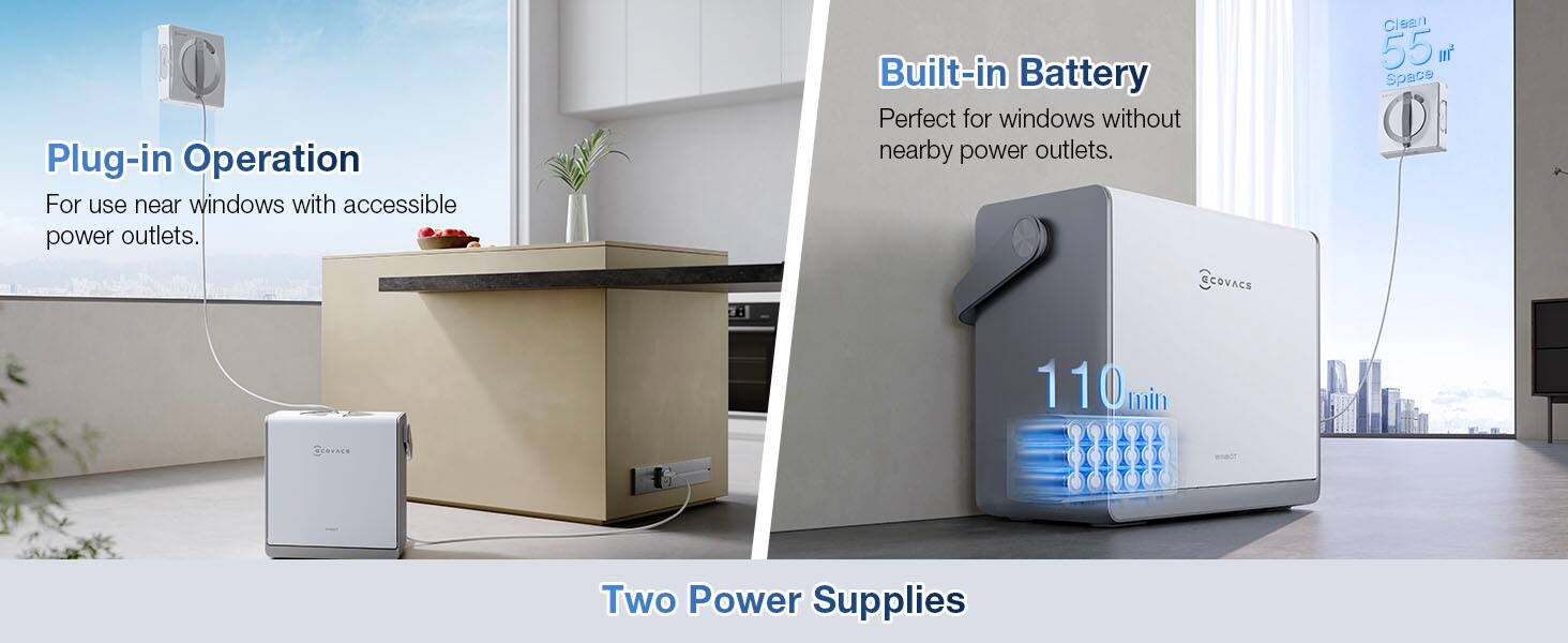 Plug-in Operation  
For use near windows with accessible power outlets.  

Built-in Battery  
Perfect for windows without nearby power outlets.  

CCOVACE  
Clean 55 r Space  
110 min  

Two Power Supplies