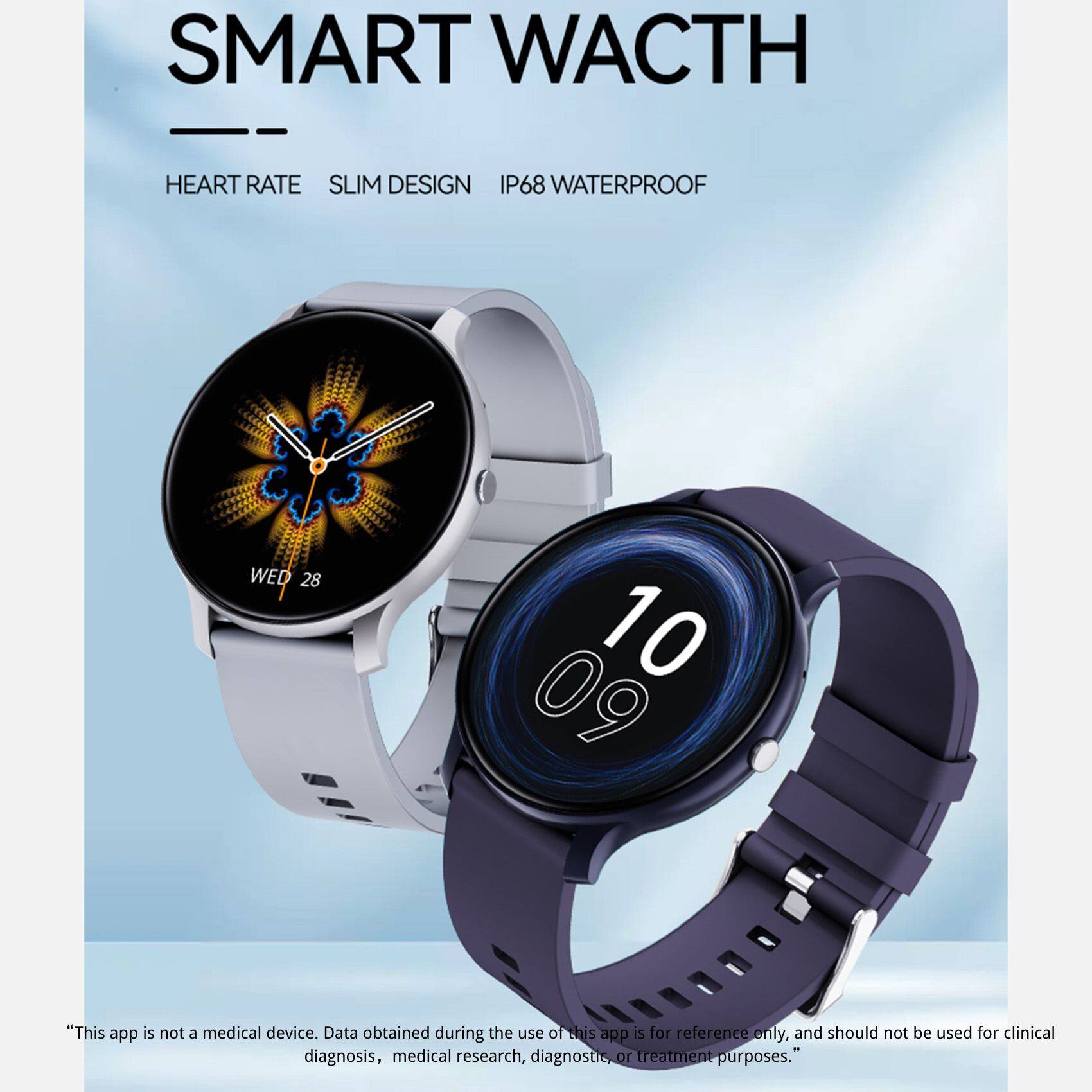 SMART WATCH

HEART RATE SLIM DESIGN IP68 WATERPROOF

WED 28 10 09

"This app is not a medical device. Data obtained during the use of this app is for reference only, and should not be used for clinical diagnosis, medical research, diagnostic, or treatment purposes."