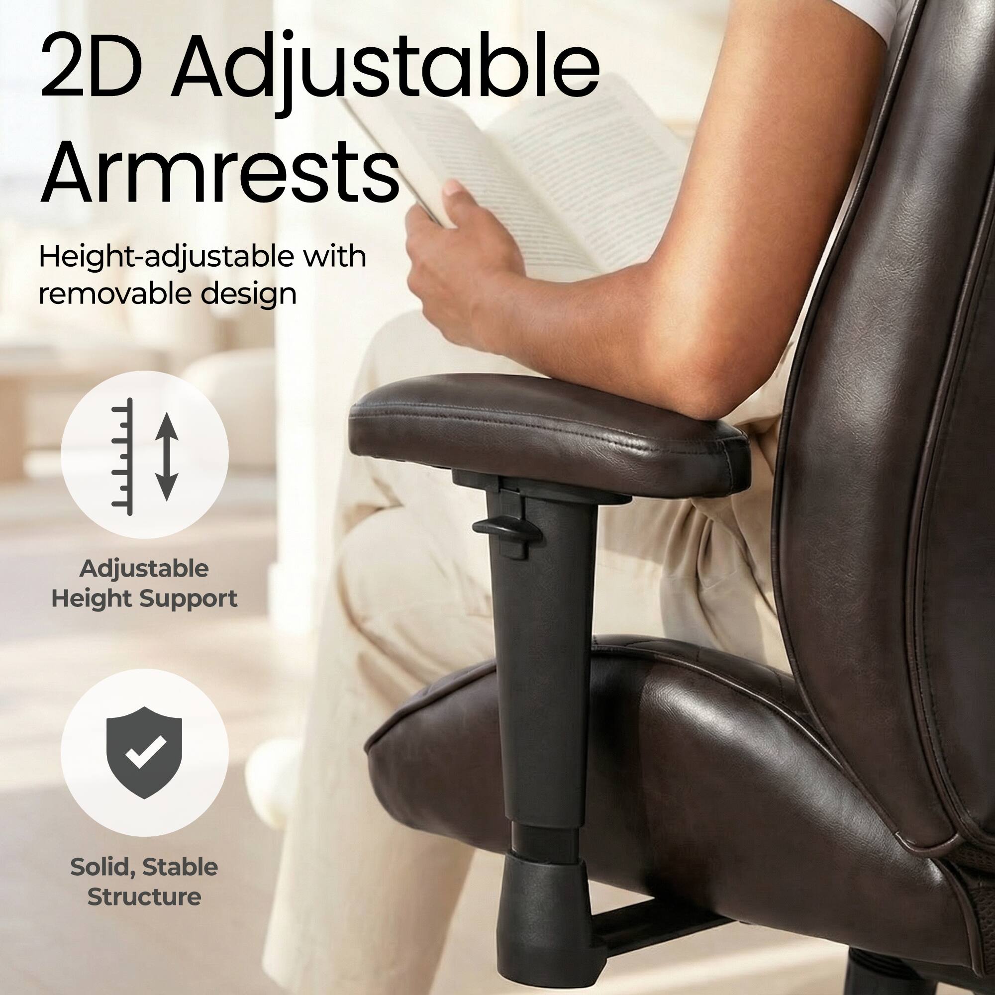 2D Adjustable Armrests  
Height-adjustable with removable design  
Adjustable Height Support  
Solid, Stable Structure