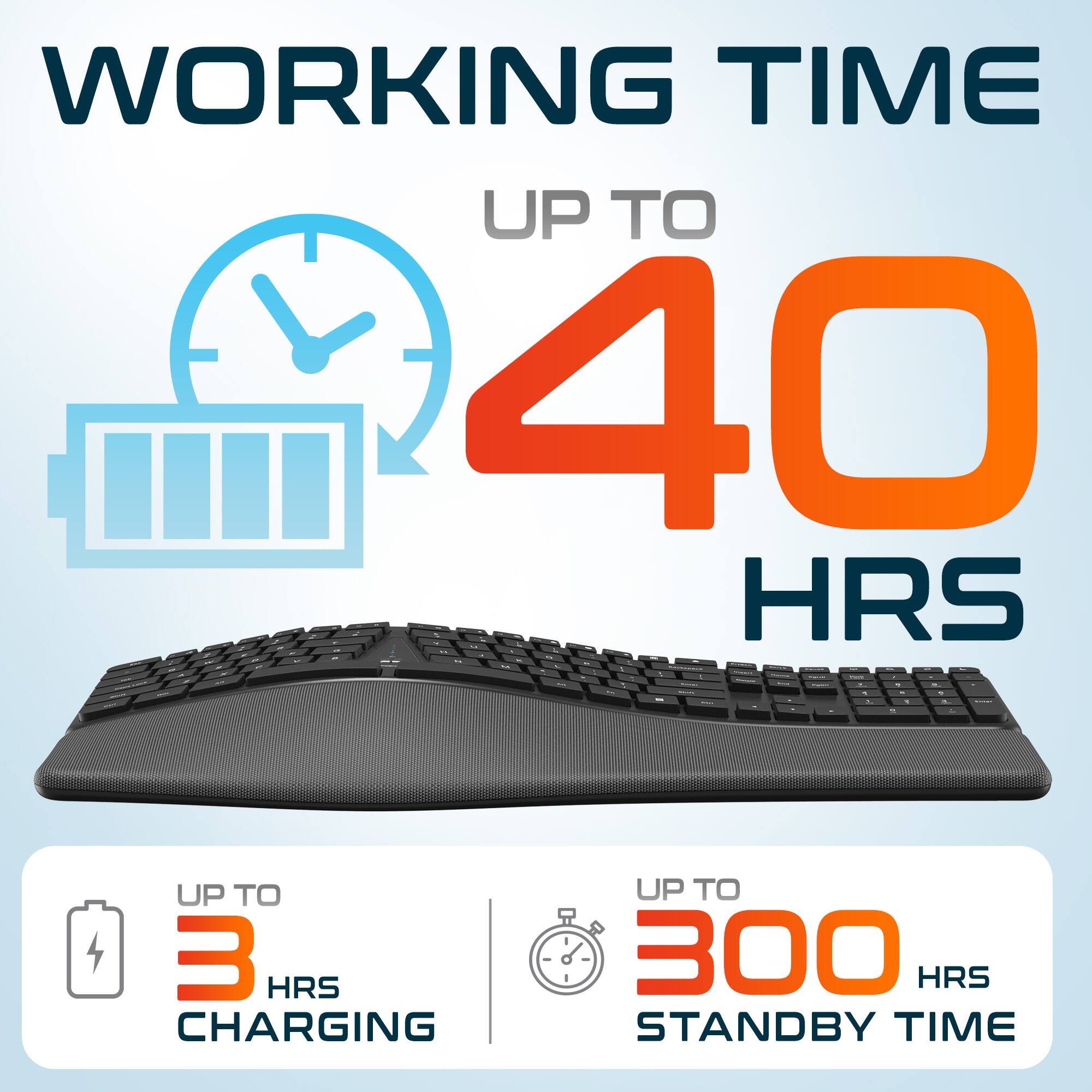 WORKING TIME UP TO 40 HRS - UP TO 3 HRS CHARGING - UP TO 300 HRS STANDBY TIME