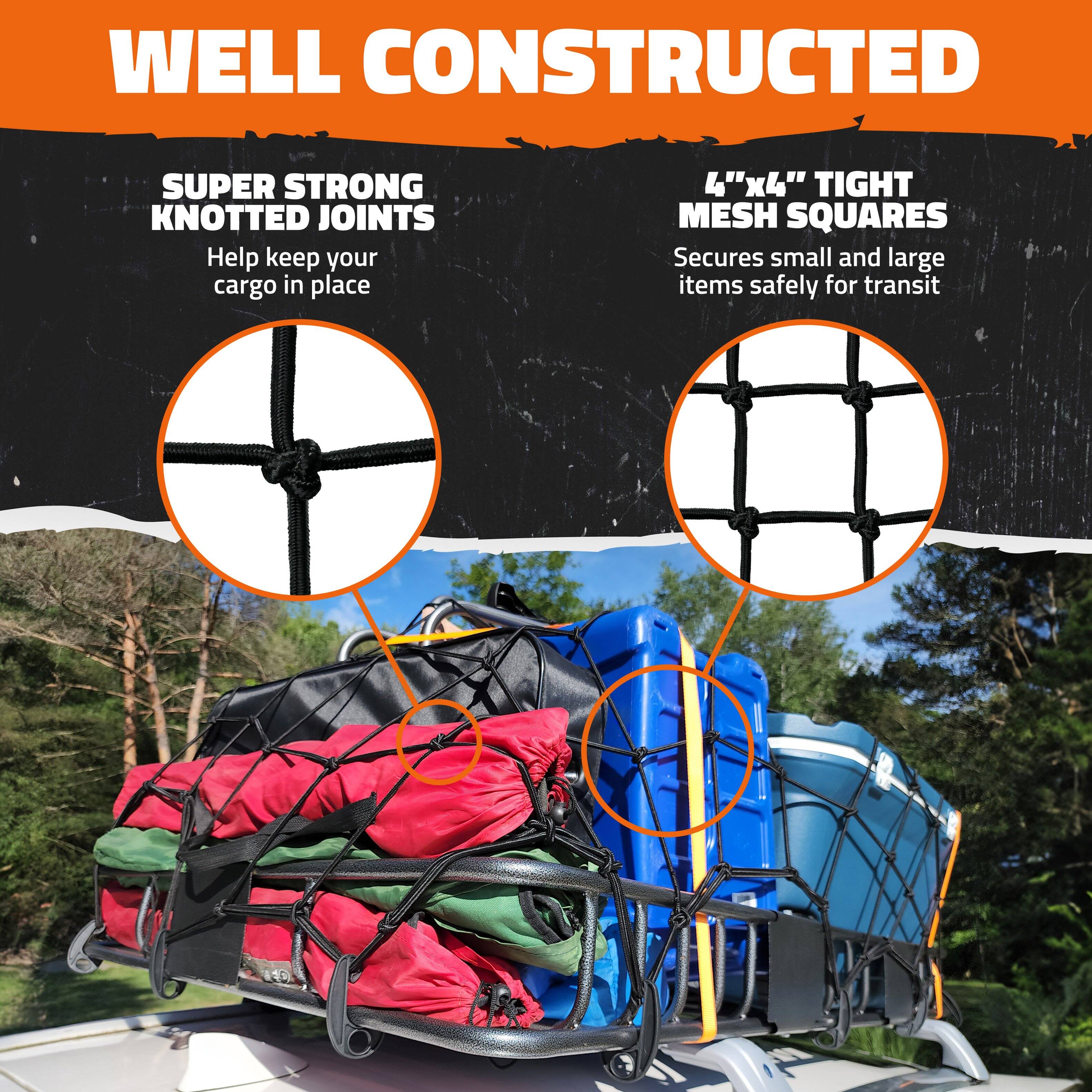 WELL CONSTRUCTED

SUPER STRONG KNOTTED JOINTS  
Help keep your cargo in place

4"x4" TIGHT MESH SQUARES  
Secures small and large items safely for transit
