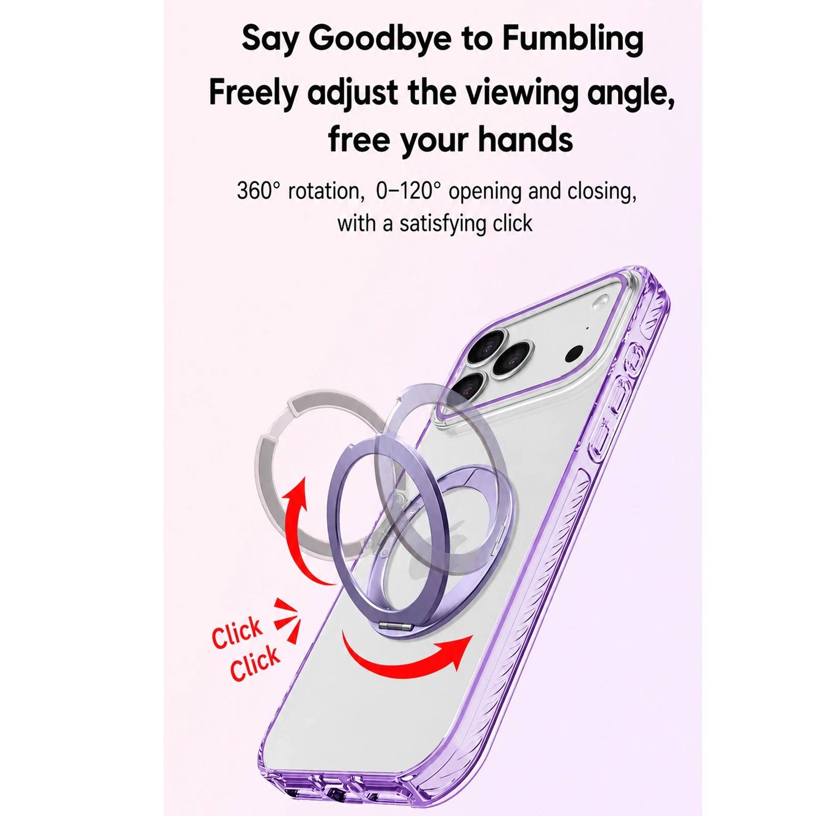 Say Goodbye to Fumbling  
Freely adjust the viewing angle, free your hands  
360° rotation, 0-120° opening and closing, with a satisfying click  
Click Click