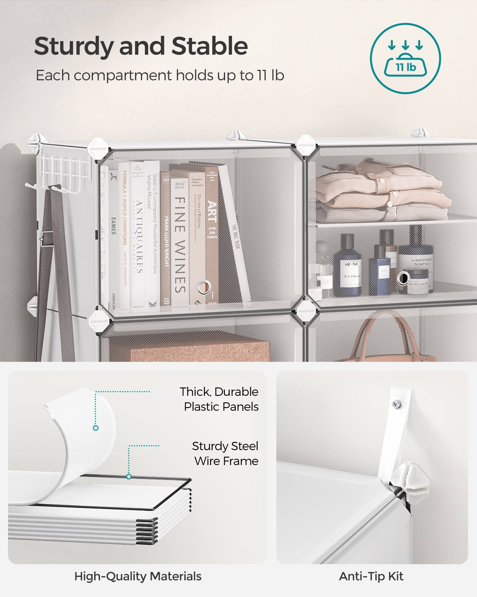 Sturdy and Stable  
Each compartment holds up to 11 lb  

Thick, Durable Plastic Panels  
Sturdy Steel Wire Frame  
High-Quality Materials  
Anti-Tip Kit