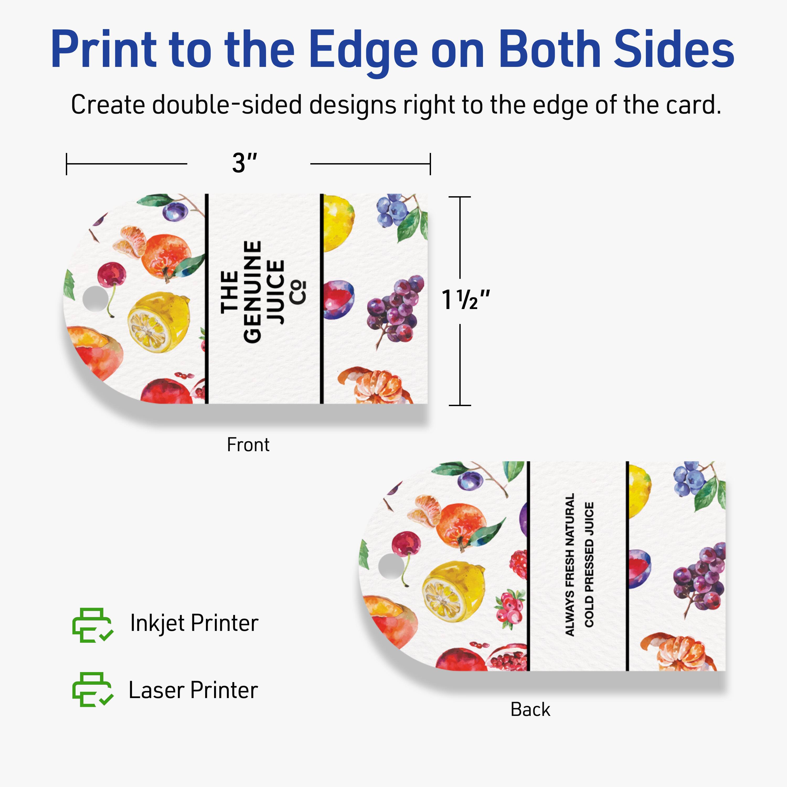 Print to the Edge on Both Sides  
Create double-sided designs right to the edge of the card.

3"  
1½"  

Front  
Back  

Inkjet Printer  
Laser Printer  

THE GENUINE JUICE Co  
ALWAYS FRESH NATURAL  
COLD PRESSED JUICE