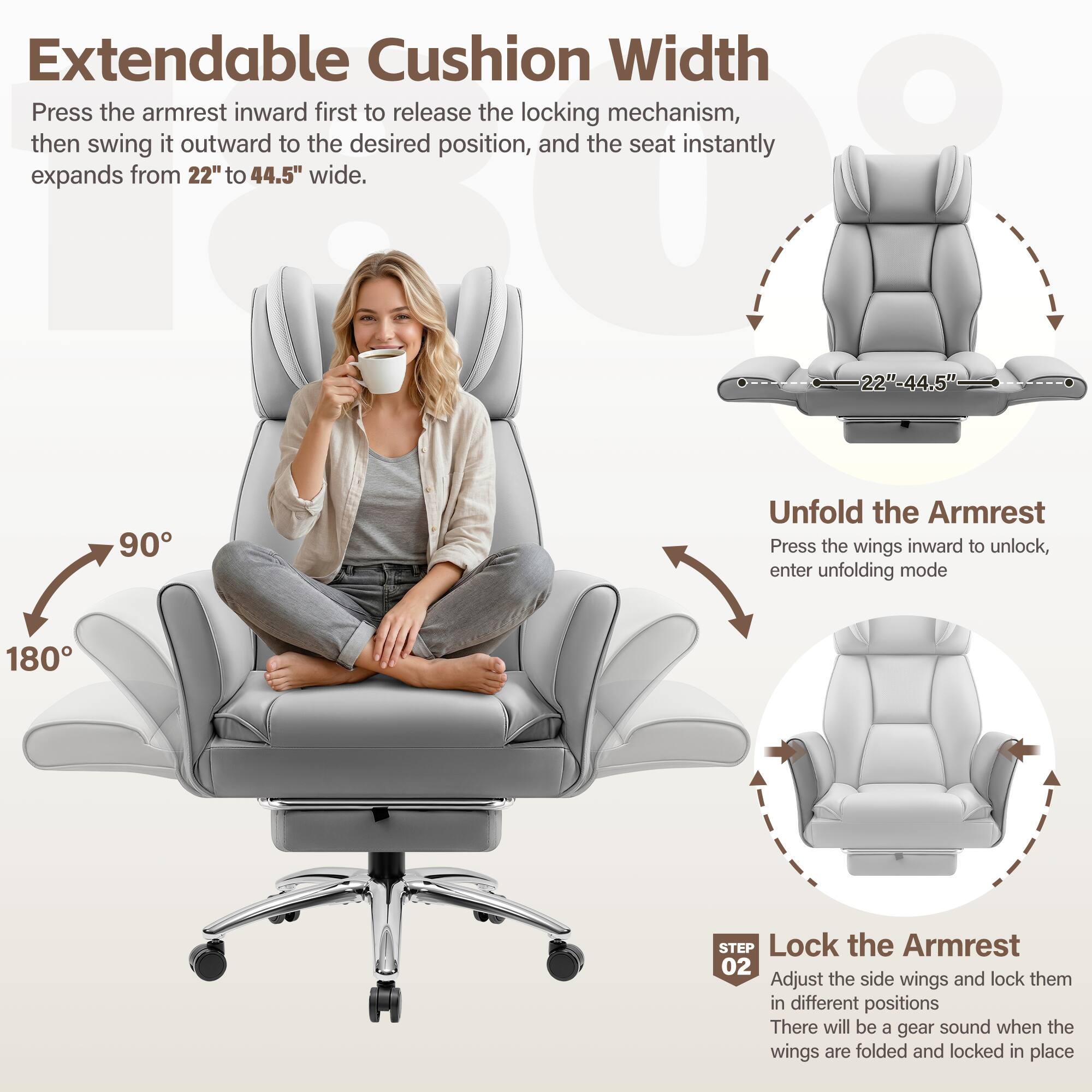 Extendable Cushion Width  
Press the armrest inward first to release the locking mechanism, then swing it outward to the desired position, and the seat instantly expands from 22" to 44.5" wide.  

Unfold the Armrest  
Press the wings inward to unlock, enter unfolding mode  

Lock the Armrest  
Adjust the side wings and lock them in different positions  
There will be a gear sound when the wings are folded and locked in place