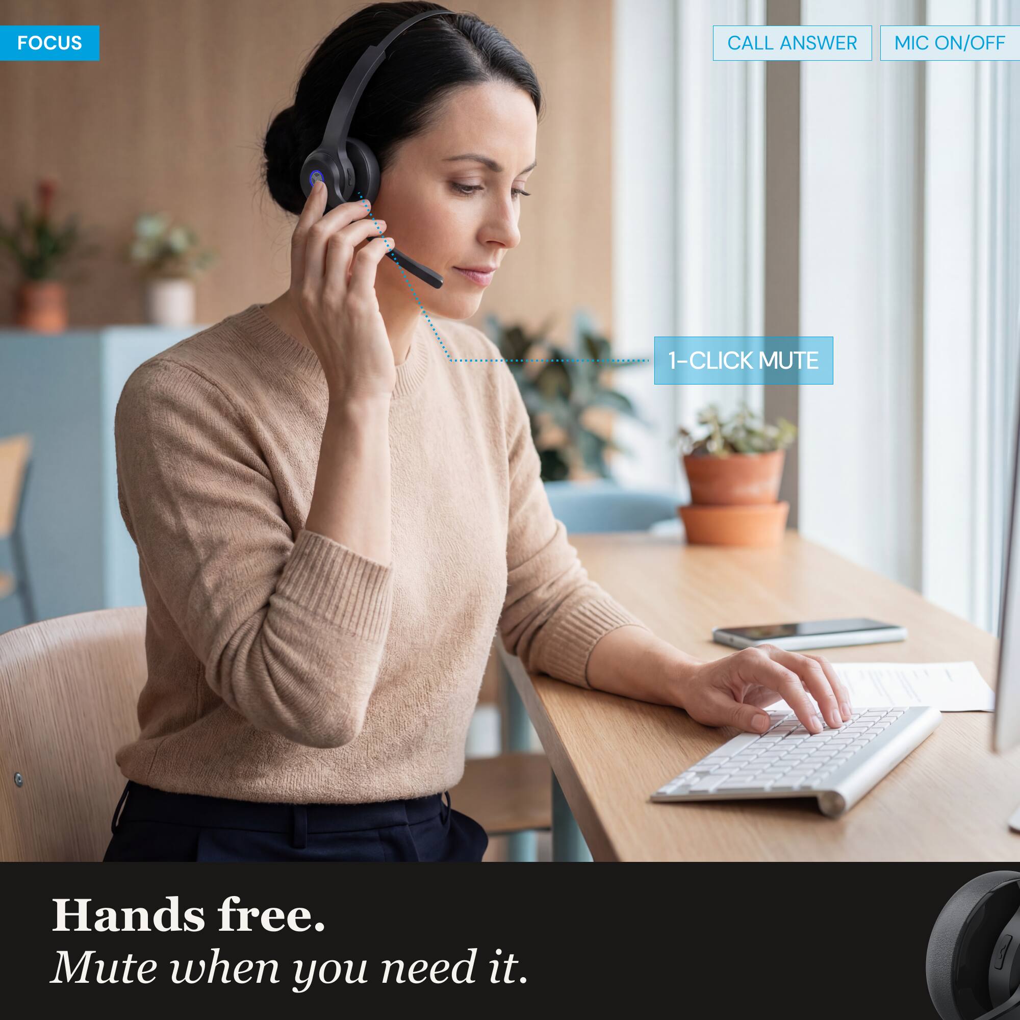 FOCUS  
CALL ANSWER  
MIC ON/OFF  
1-CLICK MUTE  

Hands free.  
Mute when you need it.