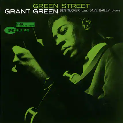 GREEN STREET
GRANT GREEN
BEN TUCKER, bass, DAVE BAILEY, drums
STEREO
THE FINEST IN JAZZ SINCE 1939
84071 BLUE NOTE