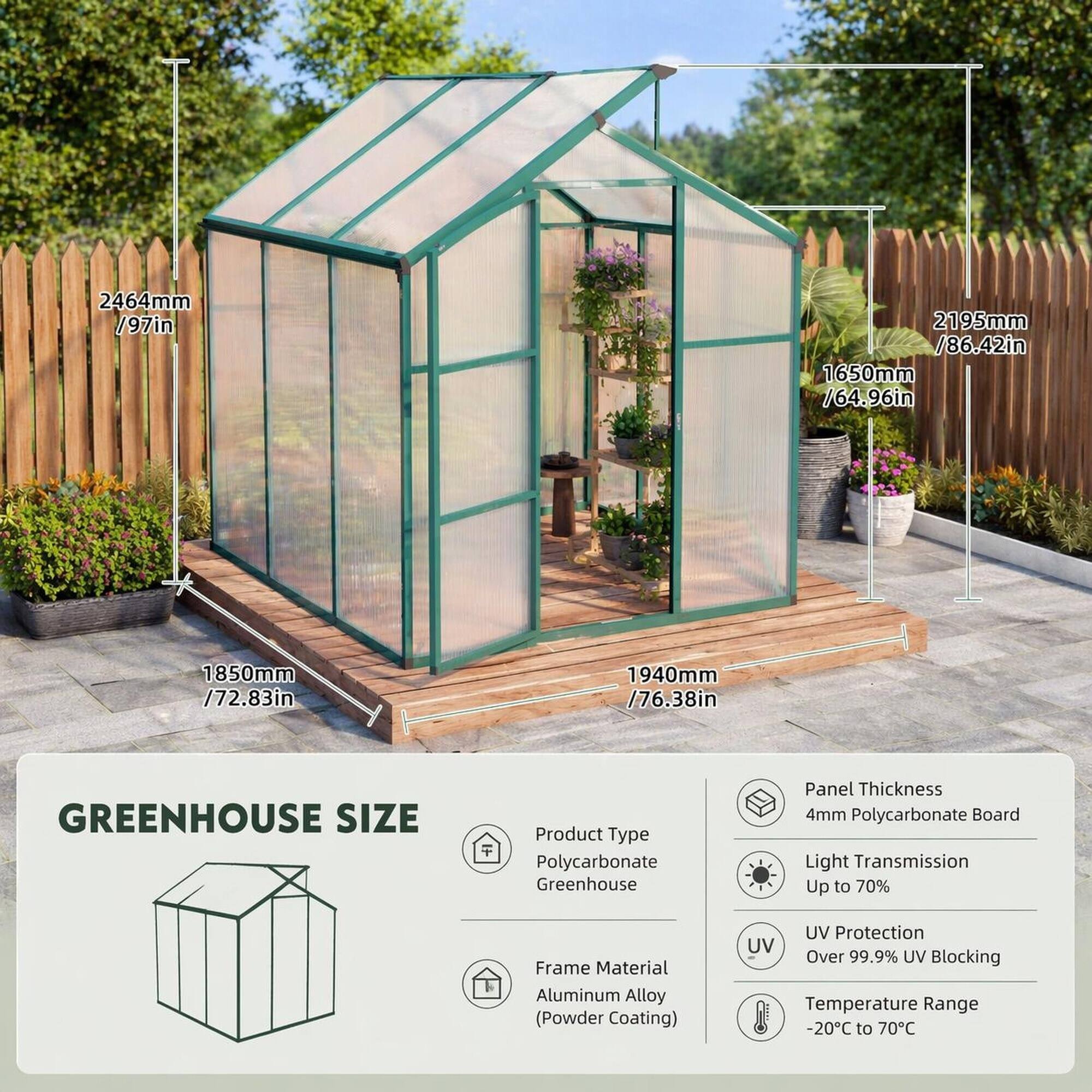 2464mm / 97in  
2195mm / 86.42in  
1650mm / 64.96in  
1850mm / 72.83in  
1940mm / 76.38in  

GREENHOUSE SIZE  
Product Type: Polycarbonate Greenhouse  
Panel Thickness: 4mm Polycarbonate Board  
Light Transmission: Up to 70%  
Frame Material: Aluminum Alloy (Powder Coating)  
UV Protection: Over 99.9% UV Blocking  
Temperature Range: -20°C to 70°C
