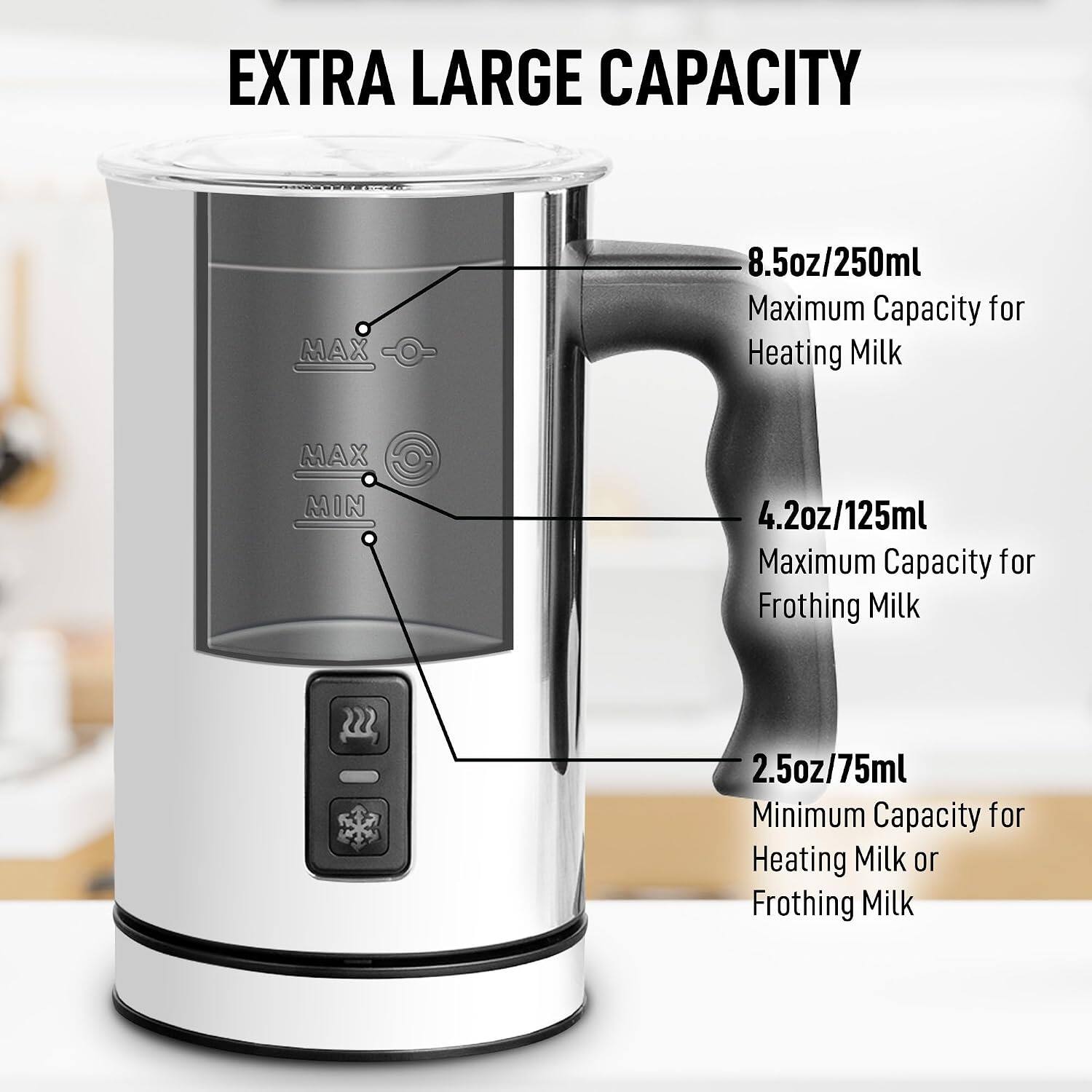EXTRA LARGE CAPACITY

MAX 8.5oz/250ml Maximum Capacity for Heating Milk

MAX MIN 4.2oz/125ml Maximum Capacity for Frothing Milk

2.5oz/75ml Minimum Capacity for Heating Milk or Frothing Milk