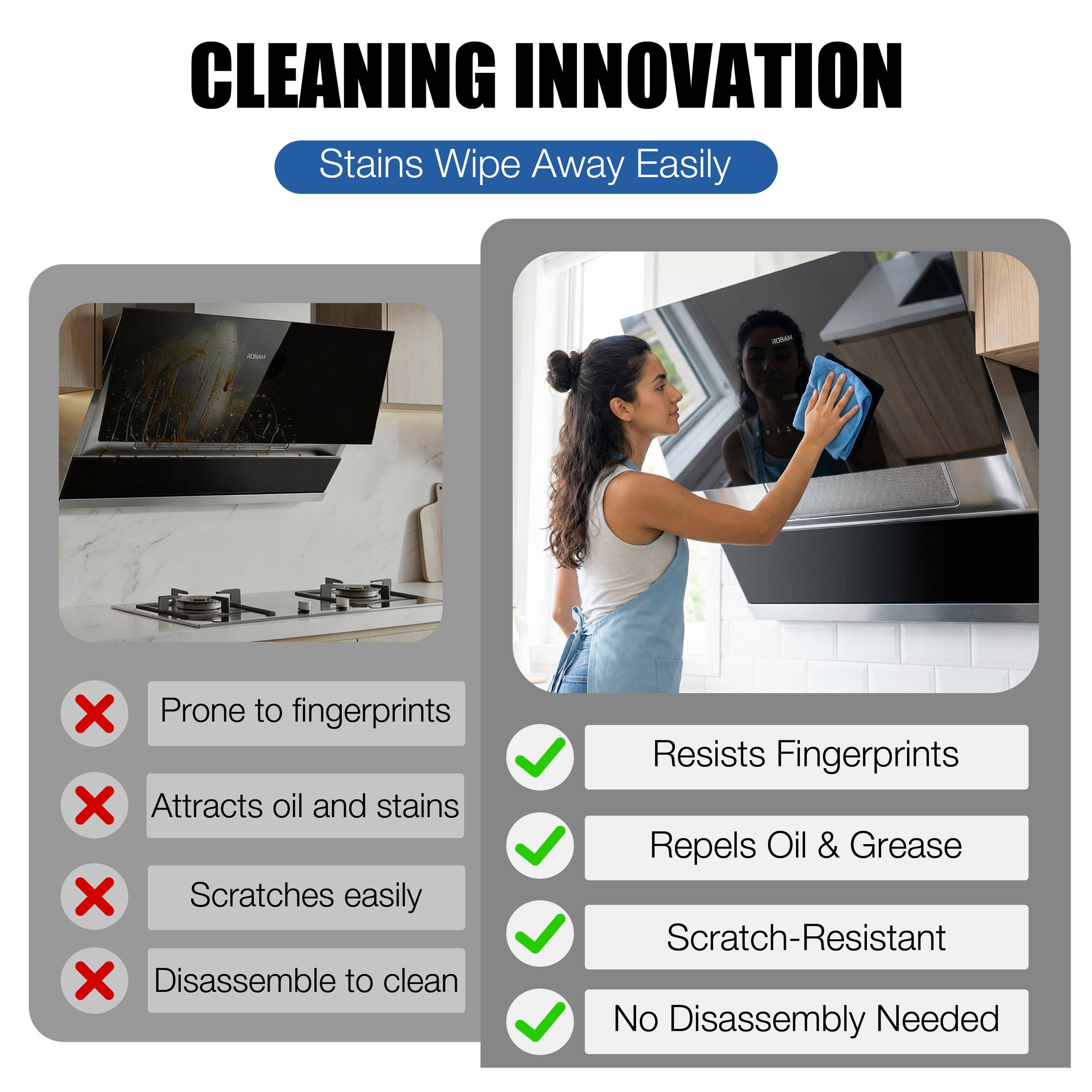CLEANING INNOVATION  
Stains Wipe Away Easily

- Prone to fingerprints  
- Attracts oil and stains  
- Scratches easily  
- Disassemble to clean

- Resists Fingerprints  
- Repels Oil & Grease  
- Scratch-Resistant  
- No Disassembly Needed