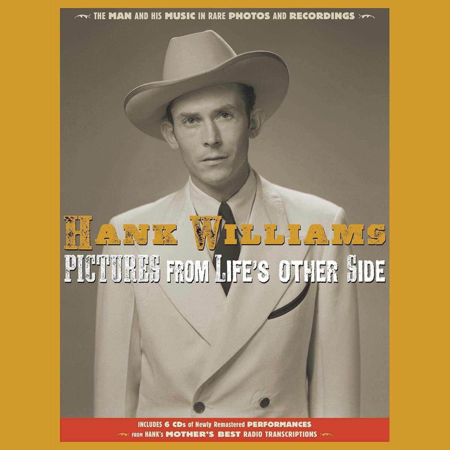 THE MAN AND HIS MUSIC IN RARE PHOTOS AND RECORDINGS

HANK WILLIAMS  
PICTURES FROM LIFE'S OTHER SIDE

INCLUDES 6 CDs of Newly Remastered PERFORMANCES  
FROM HANK'S MOTHER'S BEST RADIO TRANSCRIPTIONS