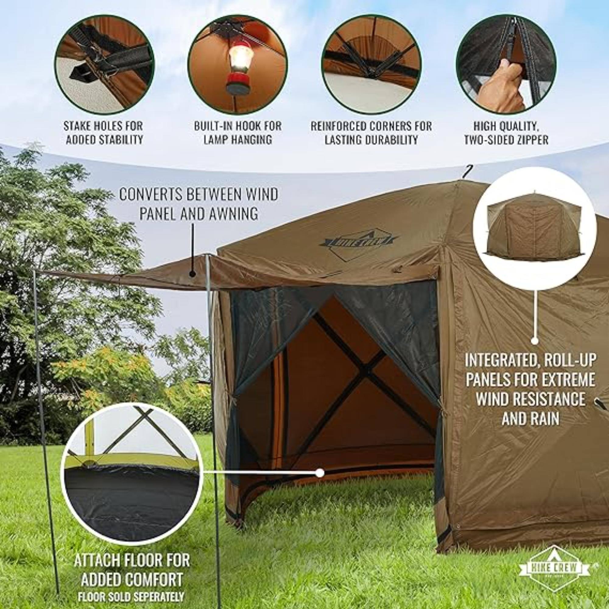 STAKE HOLES FOR ADDED STABILITY, BUILT-IN HOOK FOR LAMP HANGING, REINFORCED CORNERS FOR LASTING DURABILITY, HIGH QUALITY, TWO-SIDED ZIPPER, CONVERTS BETWEEN WIND PANEL AND AWNING, INTEGRATED, ROLL-UP PANELS FOR EXTREME WIND RESISTANCE AND RAIN, ATTACH FLOOR FOR ADDED COMFORT, FLOOR SOLD SEPERATELY, HIKE CREW