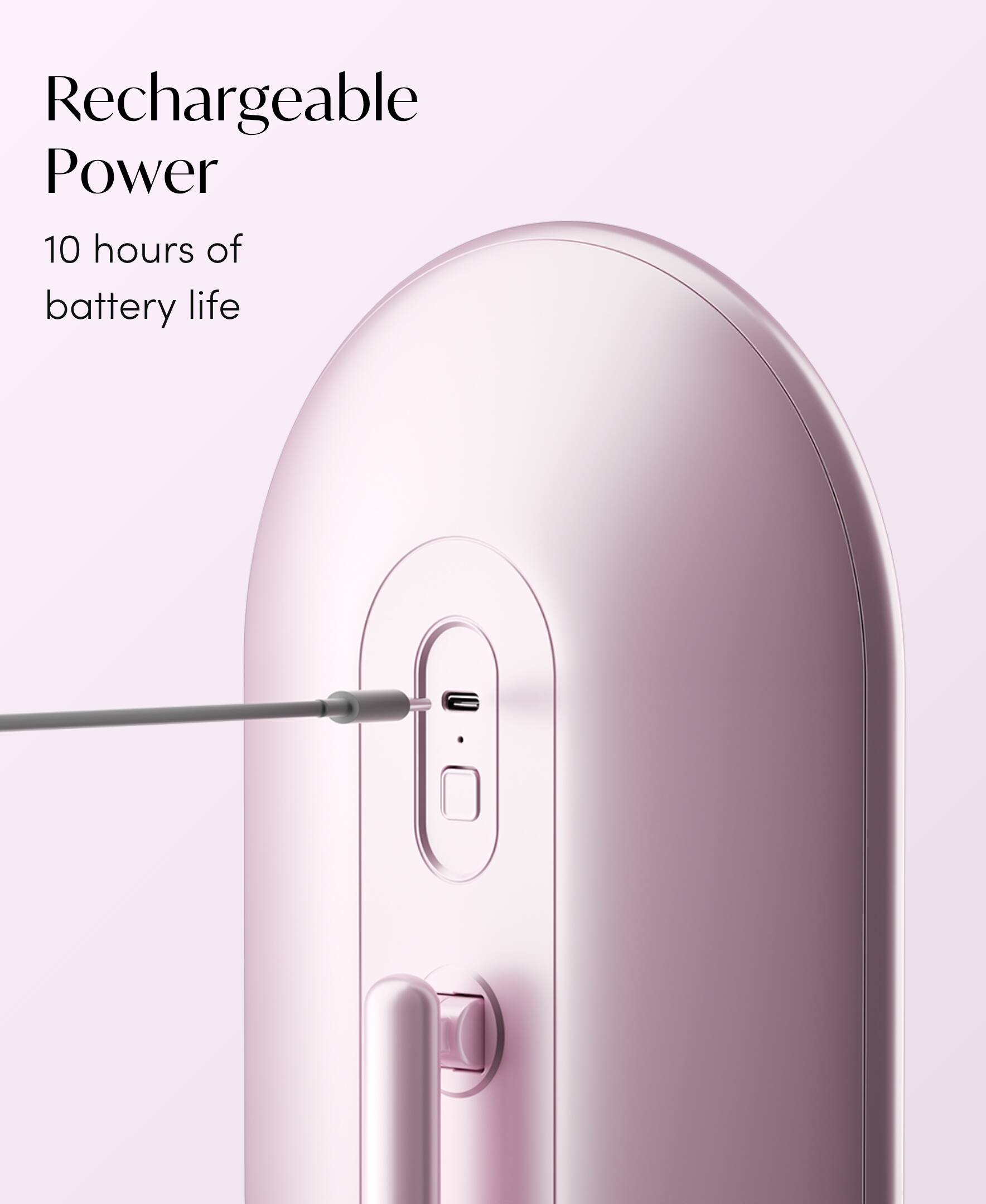 Rechargeable Power  
10 hours of battery life