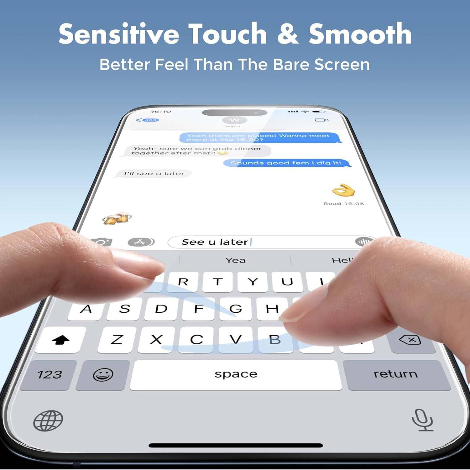 Sensitive Touch & Smooth  
Better Feel Than The Bare Screen  

16:10  
406  
W  
Winni  
Yeah there are places! Wanna meet there at like 16:30?  
Yeah-sure we can grab dinner together after that!!  
Sounds good fam I dig it!  
I'll see u later  
Read 16:08  
See u later  
Yea  

Hel  
T  
Y  
U  
I  
A  
S  
D  
F  
G  
H  
Z  
X  
C  
V  
B  
X  
123  
space  
return
