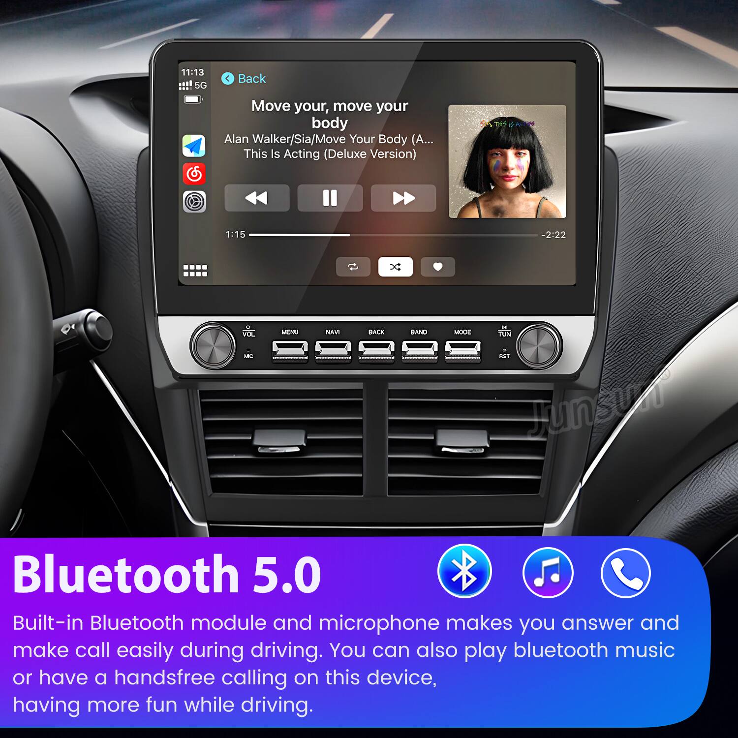 11:13 5G  
Back  
Move your, move your body  
Alan Walker/Sia/Move Your Body (A... This Is Acting (Deluxe Version)  
1:15 - 2:22  

VOL - MEMU NAM BACK BAND IT MODE TUN  

Bluetooth 5.0  
Built-in Bluetooth module and microphone makes you answer and make call easily during driving. You can also play bluetooth music or have a handsfree calling on this device, having more fun while driving.