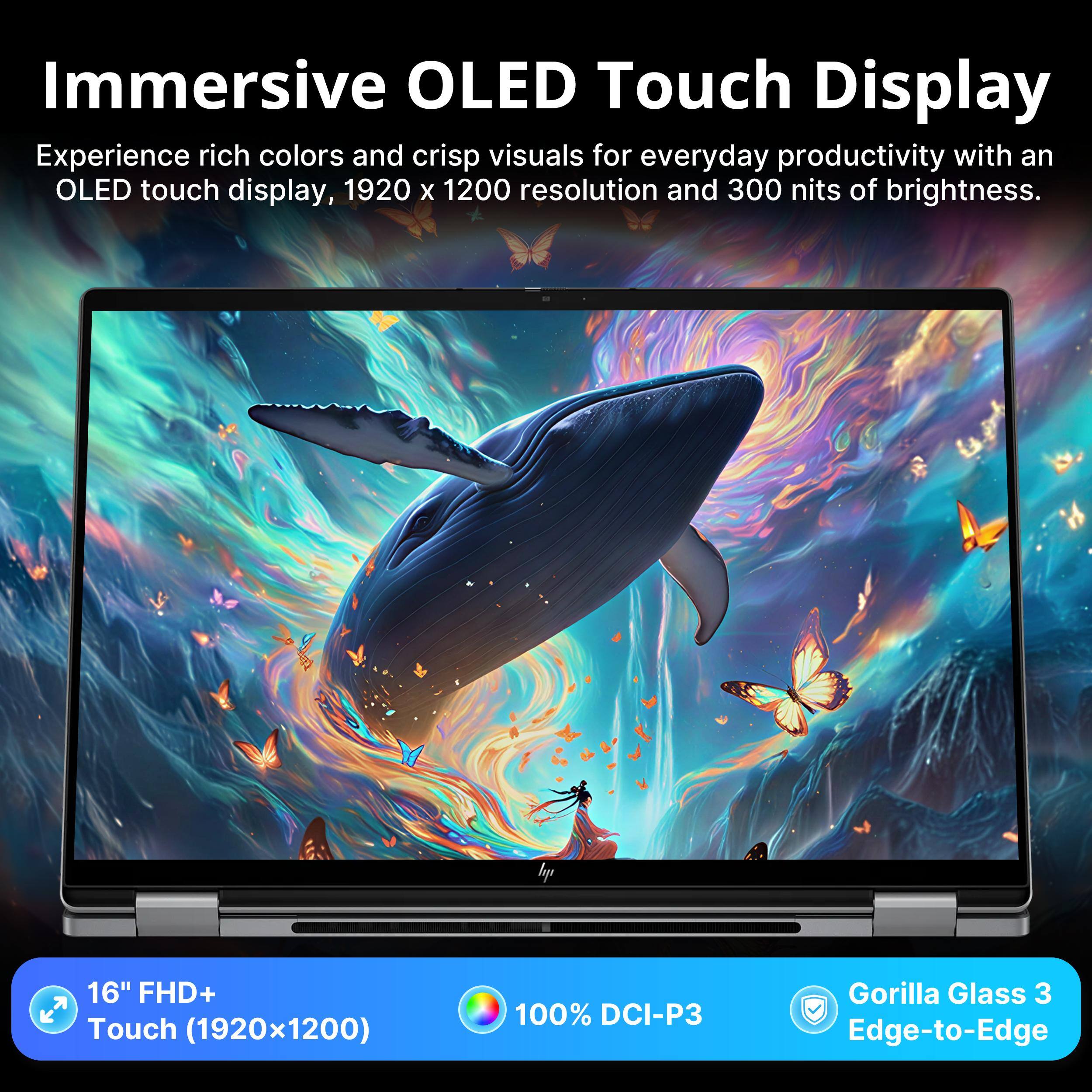 Immersive OLED Touch Display

Experience rich colors and crisp visuals for everyday productivity with an OLED touch display, 1920 x 1200 resolution and 300 nits of brightness.

16" FHD+ Touch (1920x1200)
100% DCI-P3
Gorilla Glass 3 Edge-to-Edge