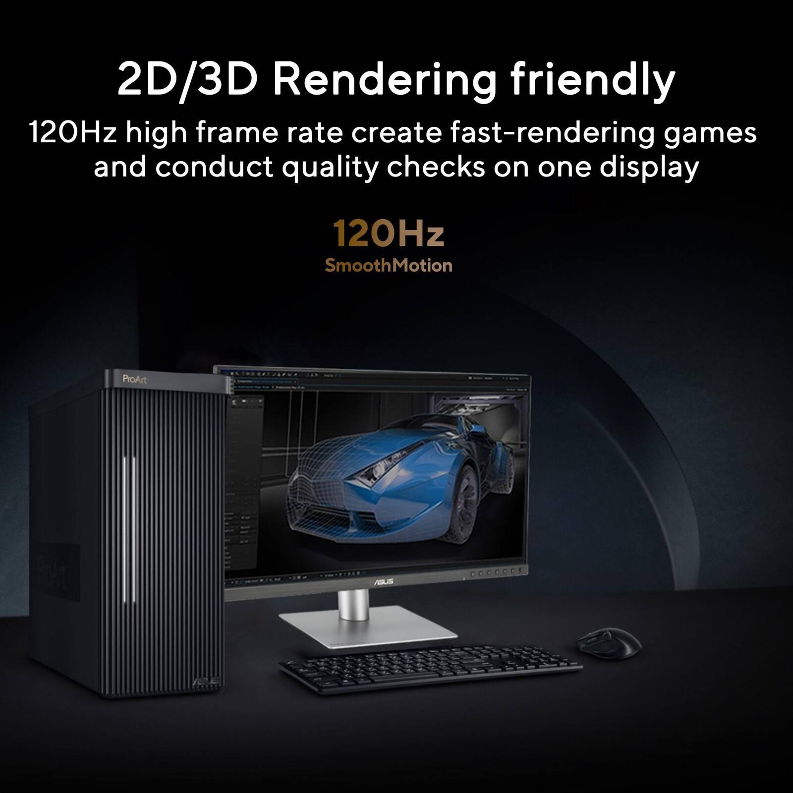 2D/3D Rendering friendly  
120Hz high frame rate create fast-rendering games and conduct quality checks on one display  
120Hz SmoothMotion