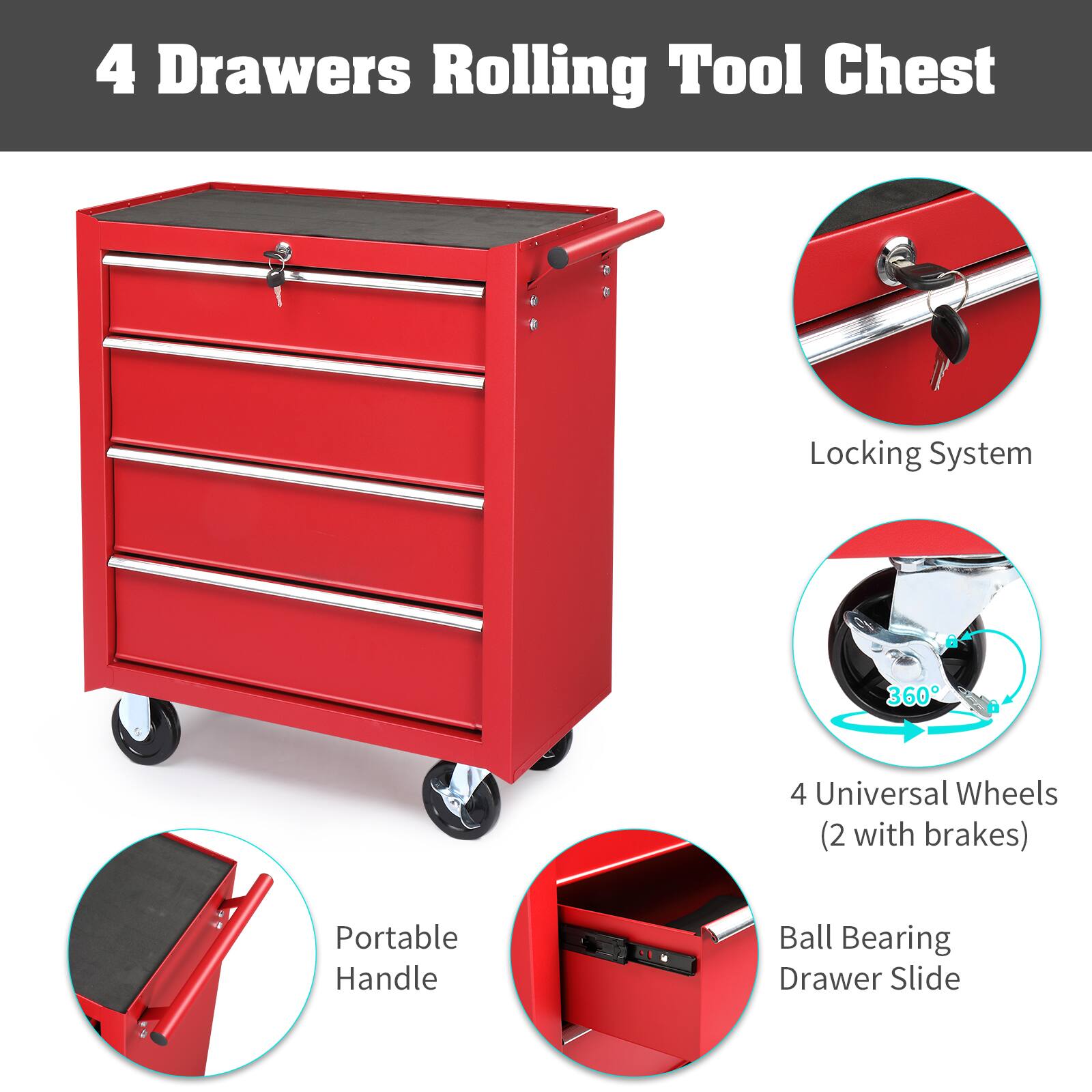 4 Drawers Rolling Tool Chest

- Locking System
- Portable Handle
- 4 Universal Wheels (2 with brakes)
- Ball Bearing Drawer Slide