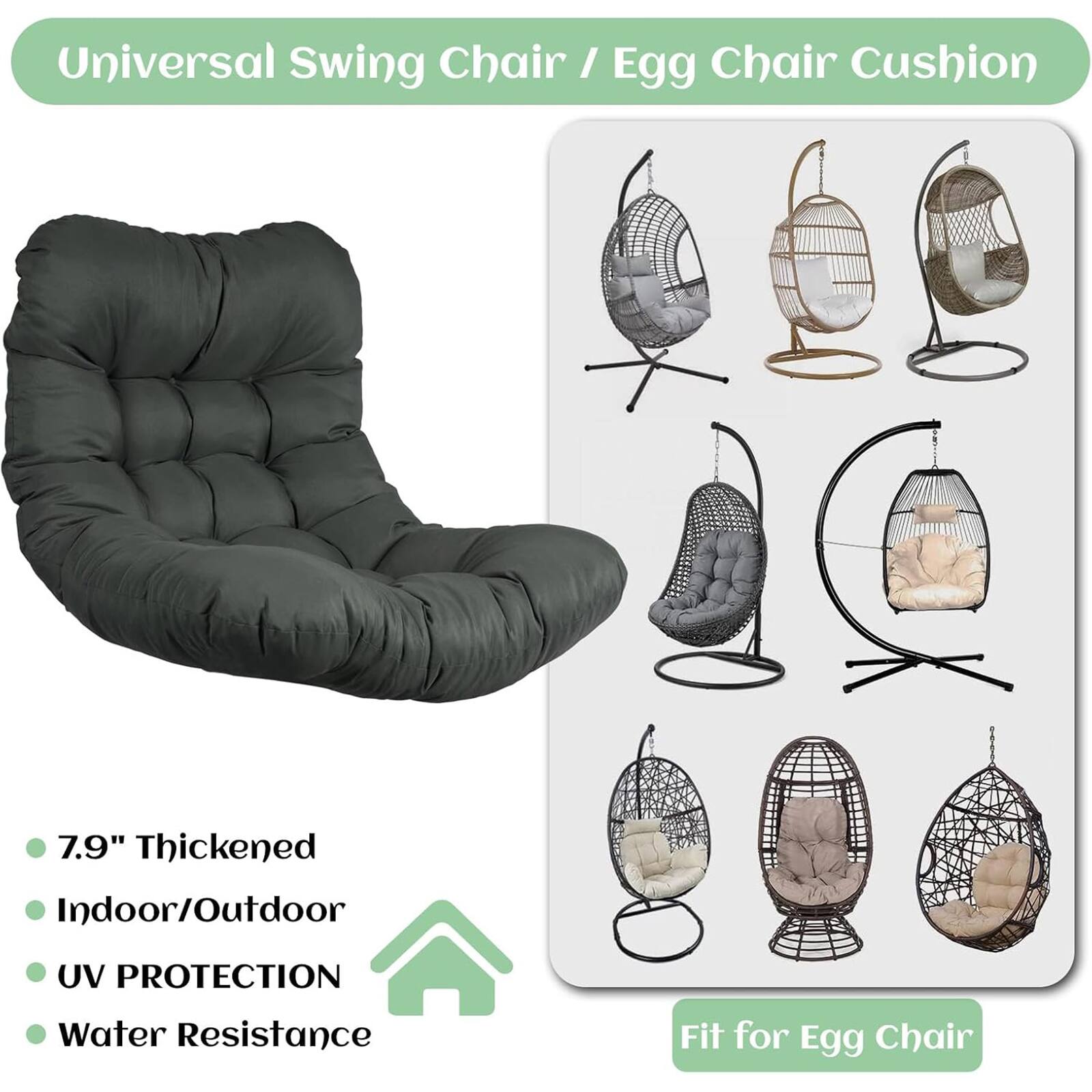 Universal Swing Chair / Egg Chair Cushion

- 7.9" Thickened
- Indoor/Outdoor
- UV PROTECTION
- Water Resistance

Fit for Egg Chair