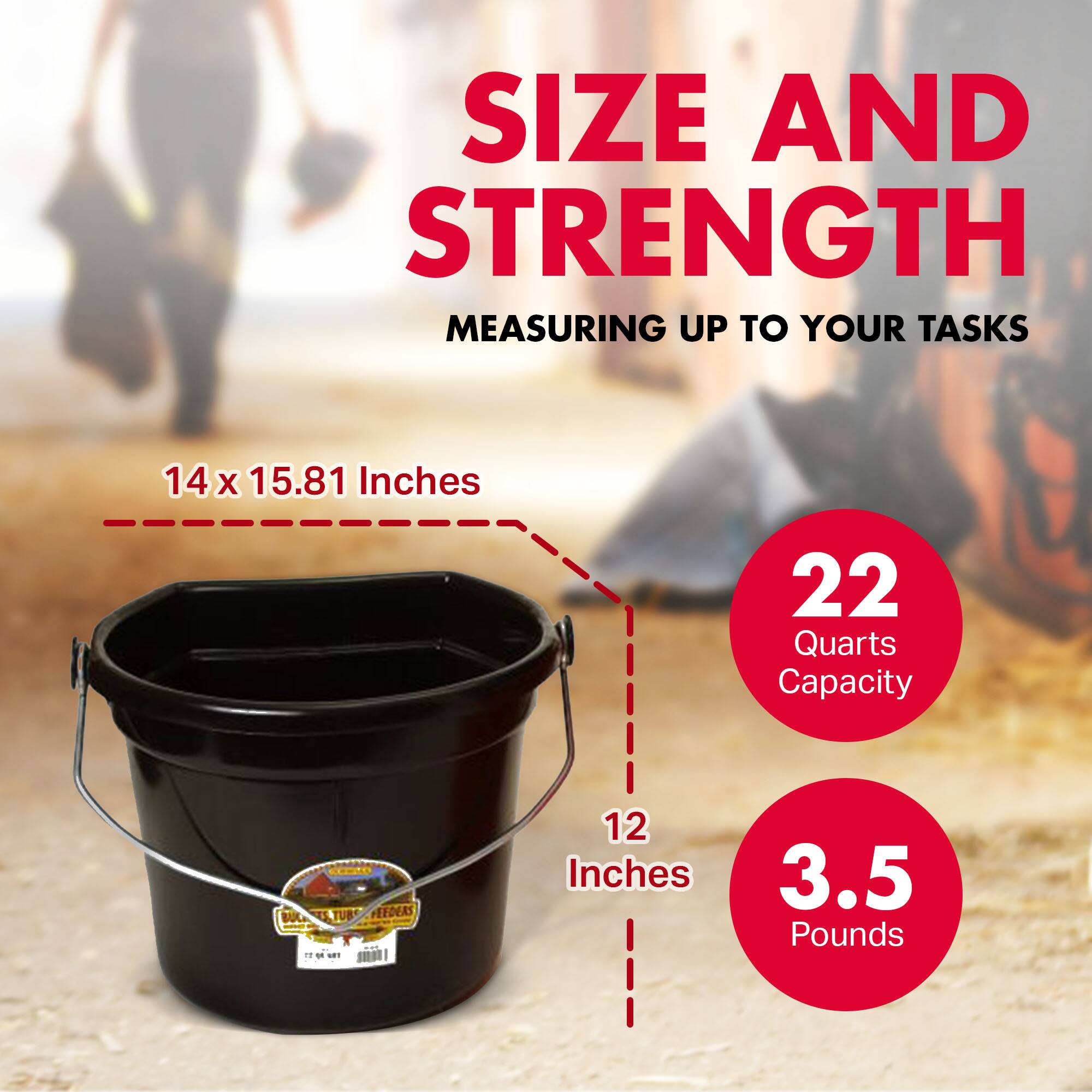 SIZE AND STRENGTH  
MEASURING UP TO YOUR TASKS  

14 x 15.81 Inches  
22 Quarts Capacity  

12 Inches  
3.5 Pounds