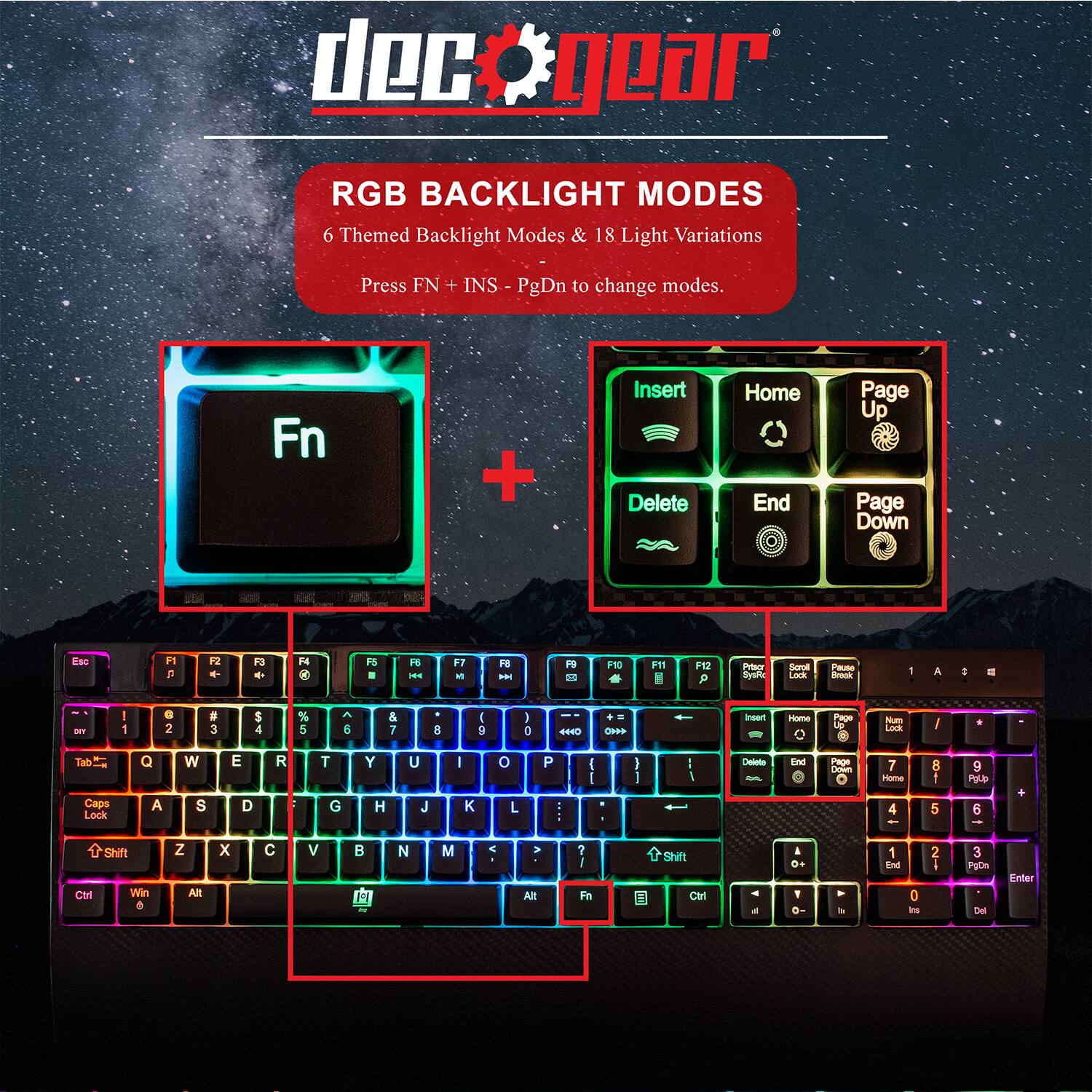 dec gear

RGB BACKLIGHT MODES  
6 Themed Backlight Modes & 18 Light Variations  
Press FN + INS - PgDn to change modes.

Fn

Insert Home Page Up  
Delete End Page Down