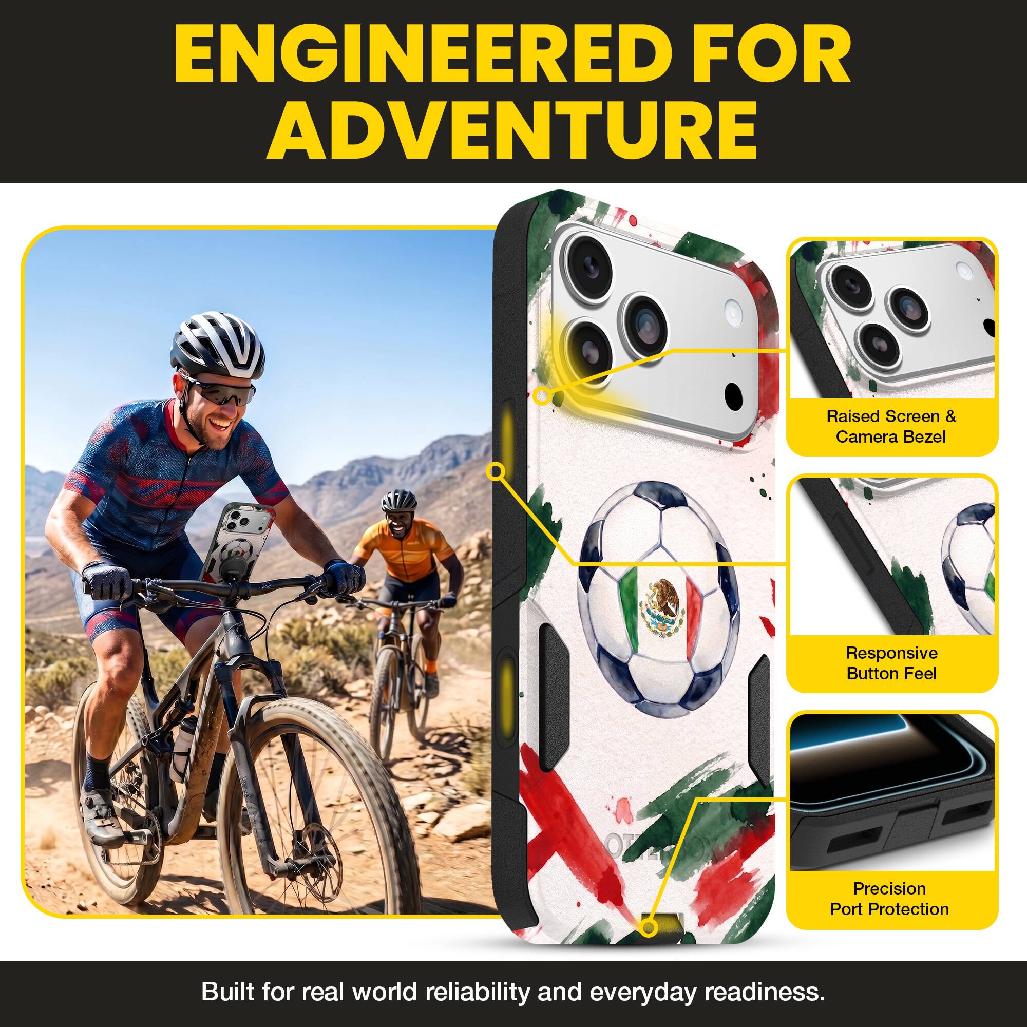 ENGINEERED FOR ADVENTURE

Raised Screen & Camera Bezel
Responsive Button Feel
Precision Port Protection

Built for real world reliability and everyday readiness.