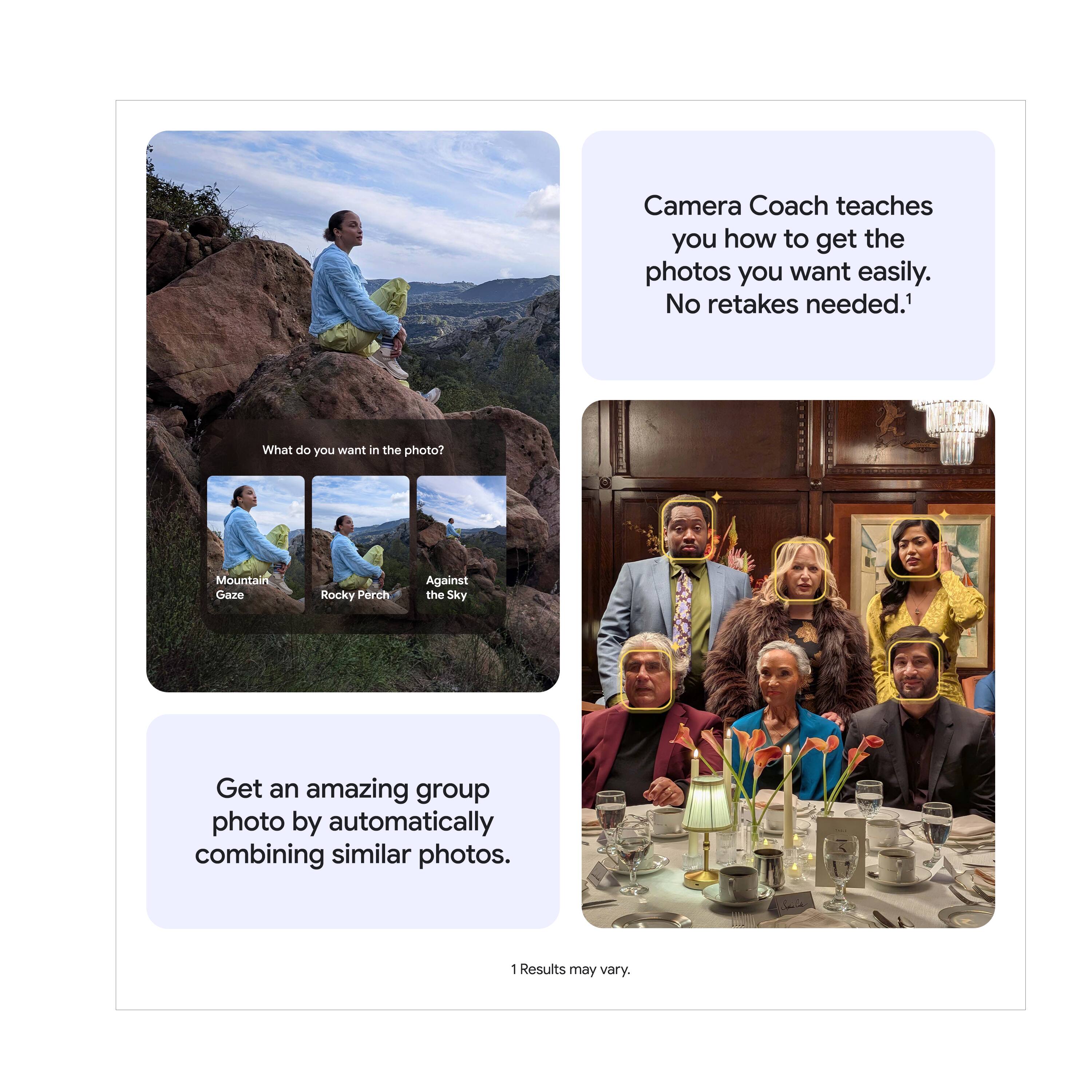 Camera Coach teaches you how to get the photos you want easily. No retakes needed.  
What do you want in the photo?  
Mountain Gaze Rocky Perch Against the Sky  

Get an amazing group photo by automatically combining similar photos.  
Results may vary.