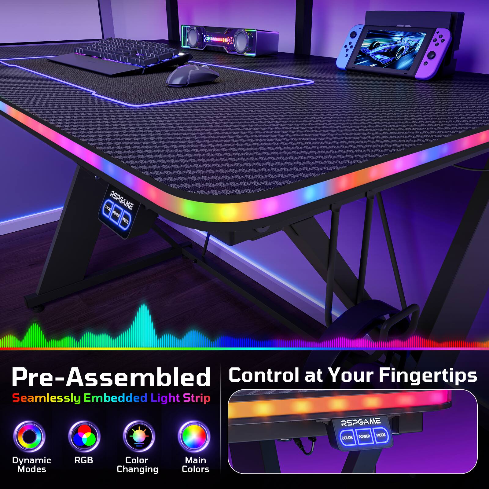 RSPGAME - Pre-Assembled Control at Your Fingertips  
Seamlessly Embedded Light Strip  
RSPGAME POWER MODE COLOR  
Dynamic Modes RGB Color Changing Main Colors  

Pre-Assembled  
Seamlessly Embedded Light Strip  

Control at Your Fingertips  

Dynamic Modes  
RGB  
Color Changing  
Main Colors