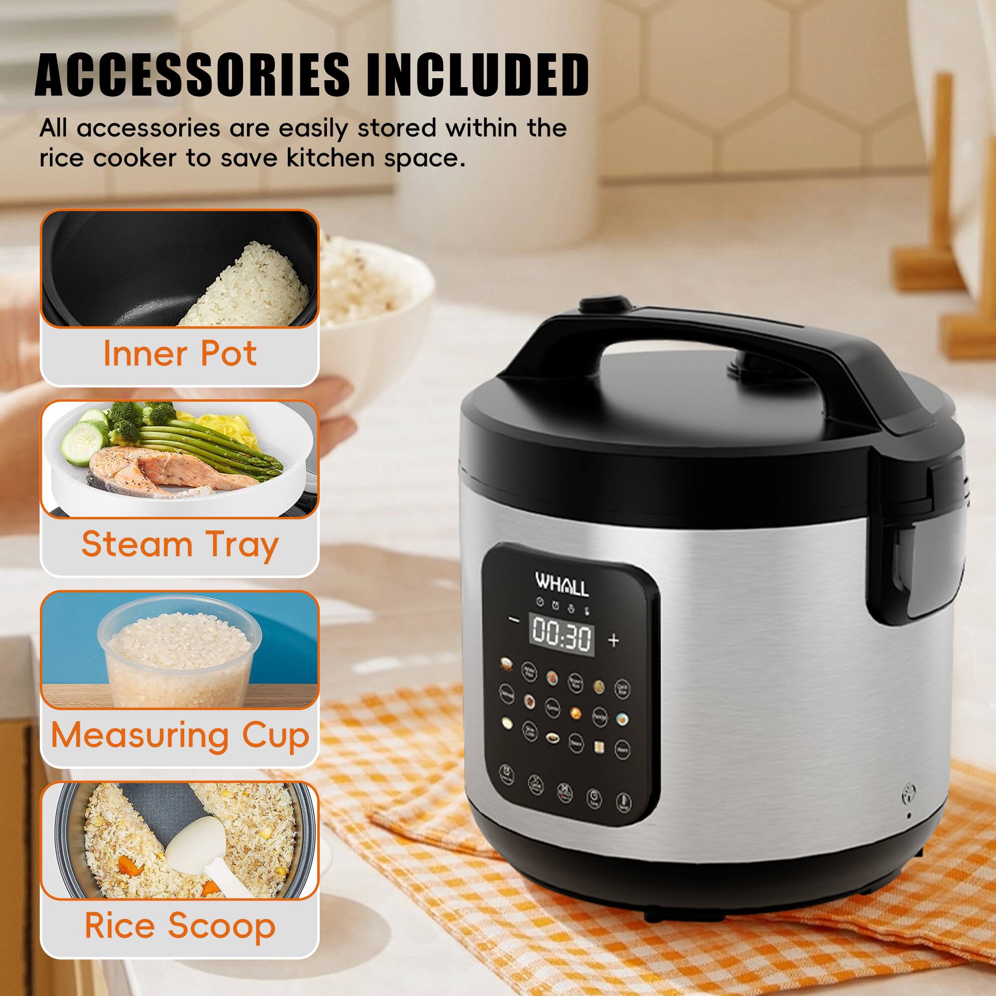 ACCESSORIES INCLUDED  
All accessories are easily stored within the rice cooker to save kitchen space.

- Inner Pot
- Steam Tray
- Measuring Cup
- Rice Scoop