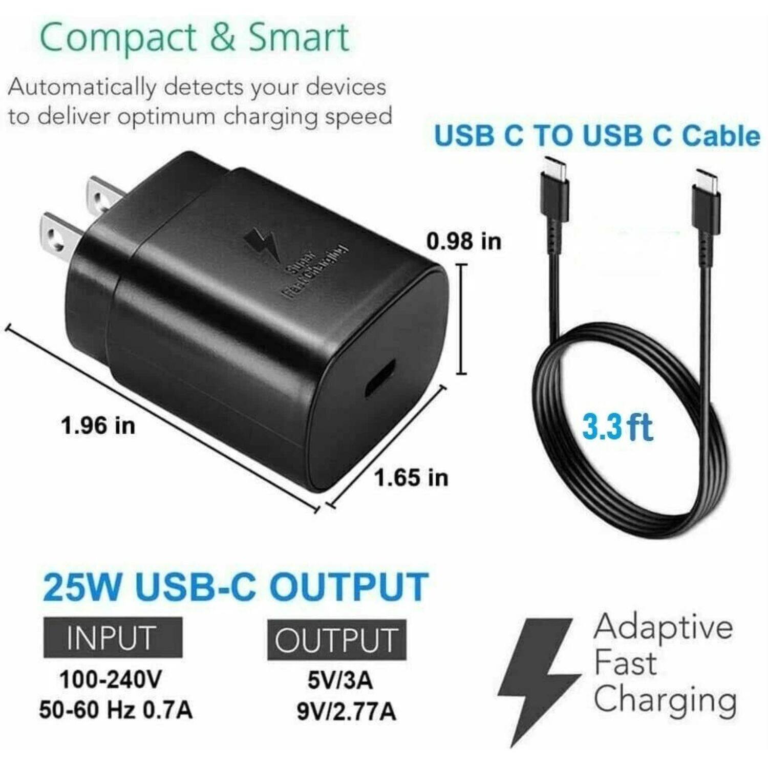 Compact & Smart  
Automatically detects your devices to deliver optimum charging speed  

USB C TO USB C Cable  
0.98 in  
1.96 in  
1.65 in  
3.3 ft  

25W USB-C OUTPUT  
INPUT  
100-240V  
50-60 Hz 0.7A  

OUTPUT  
5V/3A  
9V/2.77A  

Adaptive Fast Charging