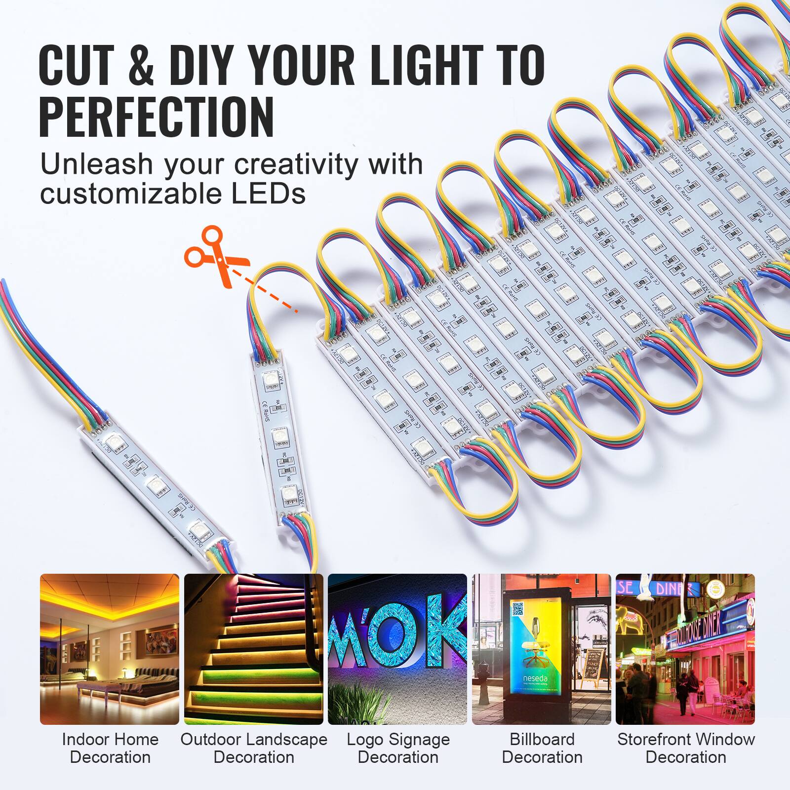 CUT & DIY YOUR LIGHT TO PERFECTION

Unleash your creativity with customizable LEDs

- Indoor Home Decoration
- Outdoor Landscape Decoration
- Logo Signage Decoration
- Billboard Decoration
- Storefront Window Decoration
