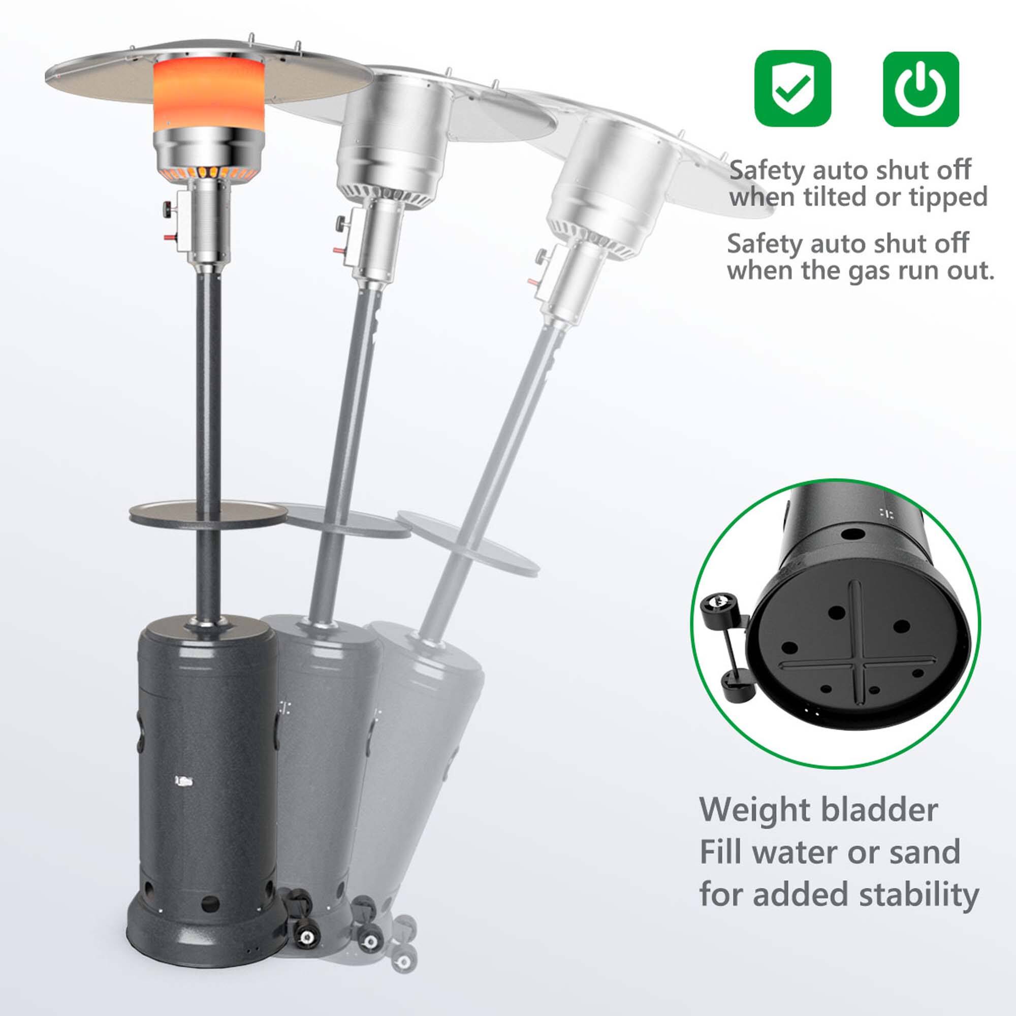 Safety auto shut off when tilted or tipped
Safety auto shut off when the gas run out.
Weight bladder
Fill water or sand for added stability