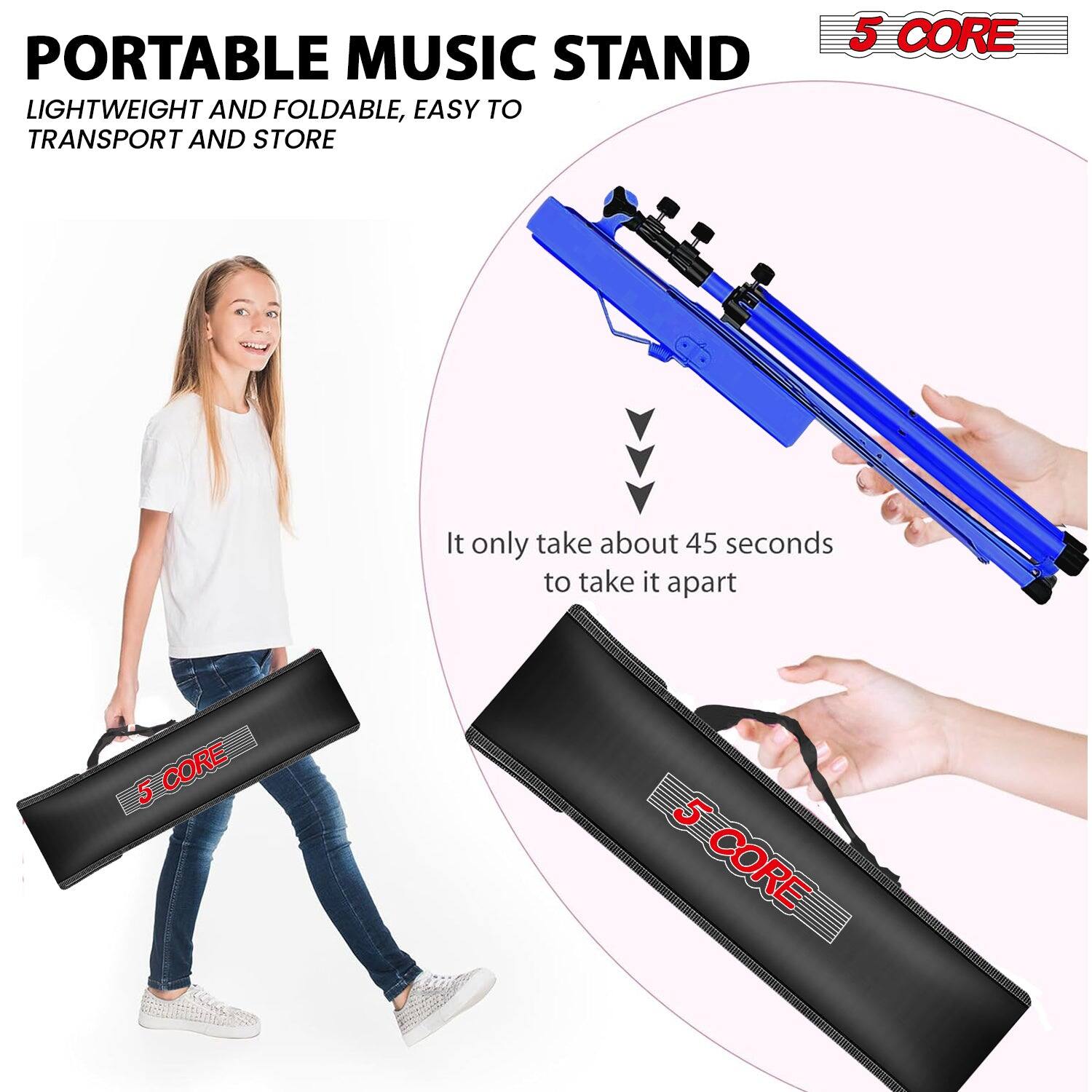 PORTABLE MUSIC STAND  
LIGHTWEIGHT AND FOLDABLE, EASY TO TRANSPORT AND STORE  

5 CORE  

It only takes about 45 seconds to take it apart  

5 CORE