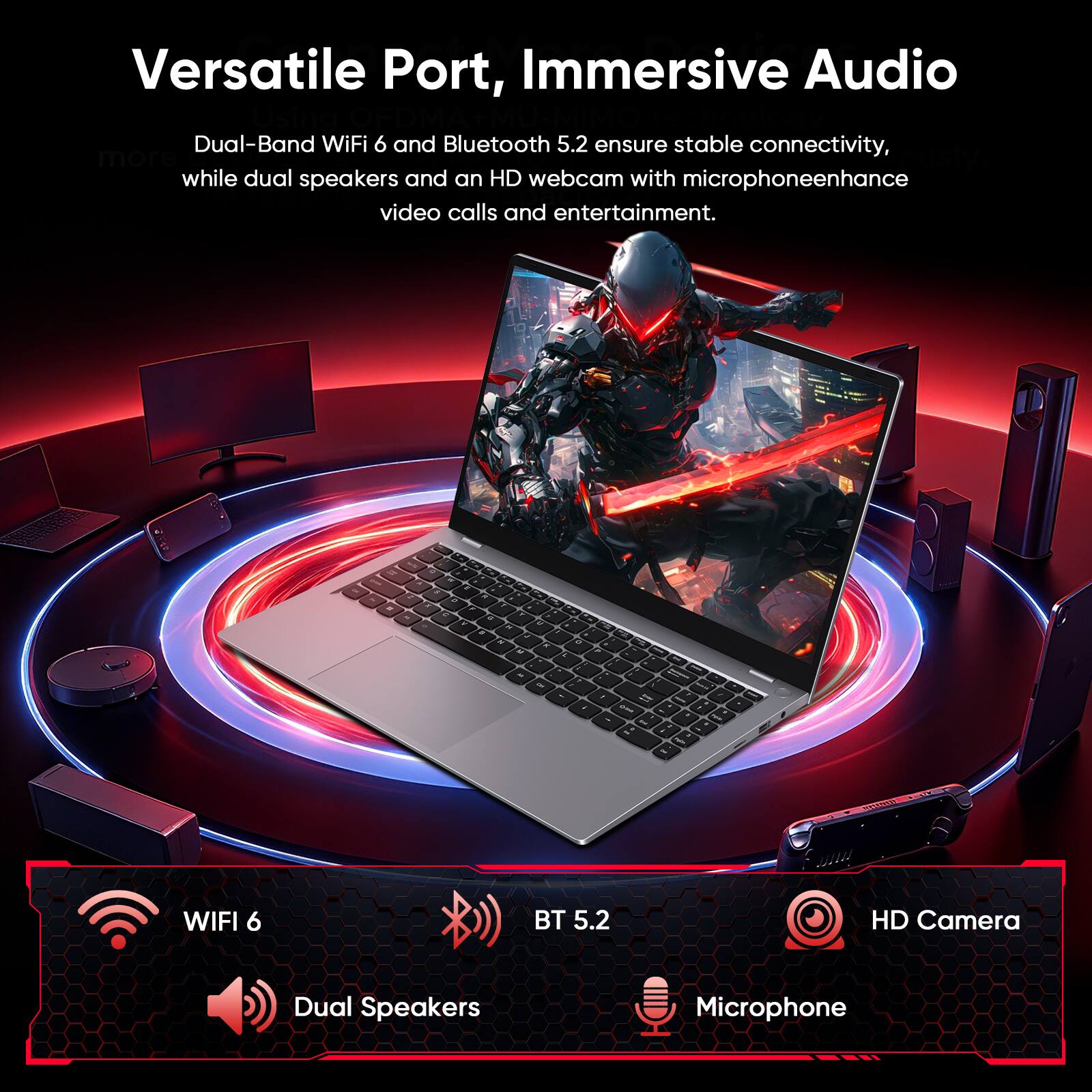 Versatile Port, Immersive Audio

Dual-Band WiFi 6 and Bluetooth 5.2 ensure stable connectivity, while dual speakers and an HD webcam with microphone enhance video calls and entertainment.

- WIFI 6
- BT 5.2
- HD Camera
- Dual Speakers
- Microphone