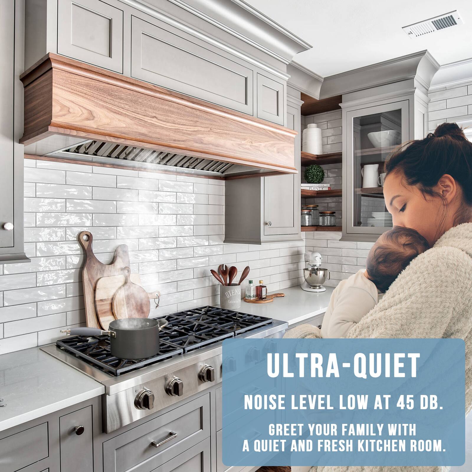ULTRA-QUIET  
NOISE LEVEL LOW AT 45 DB.  
GREET YOUR FAMILY WITH A QUIET AND FRESH KITCHEN ROOM.