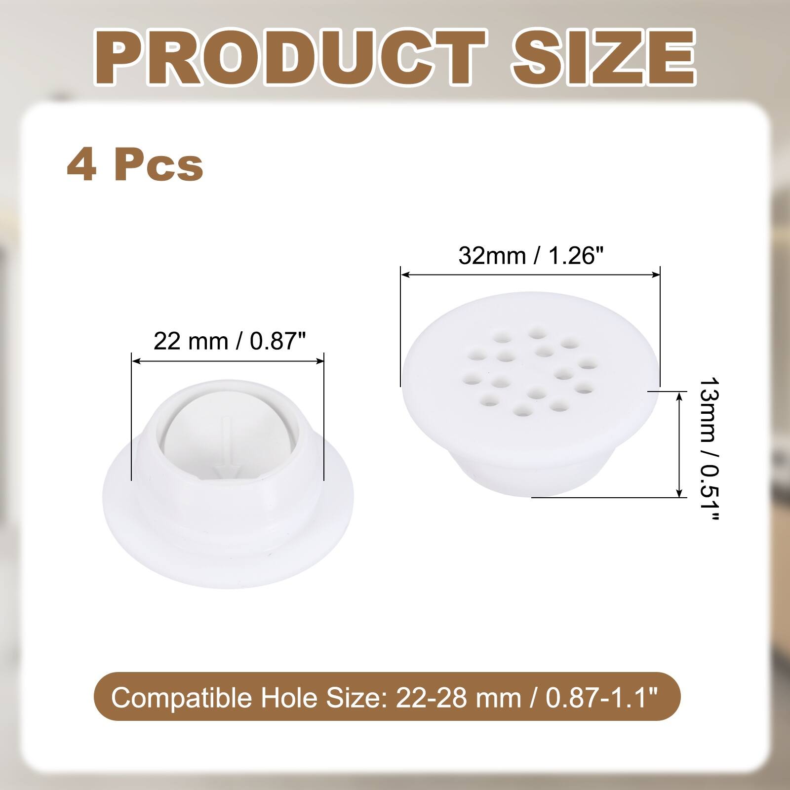 PRODUCT SIZE

4 Pcs

32mm / 1.26"  
22 mm / 0.87"  
13mm / 0.51"  

Compatible Hole Size: 22-28 mm / 0.87-1.1"