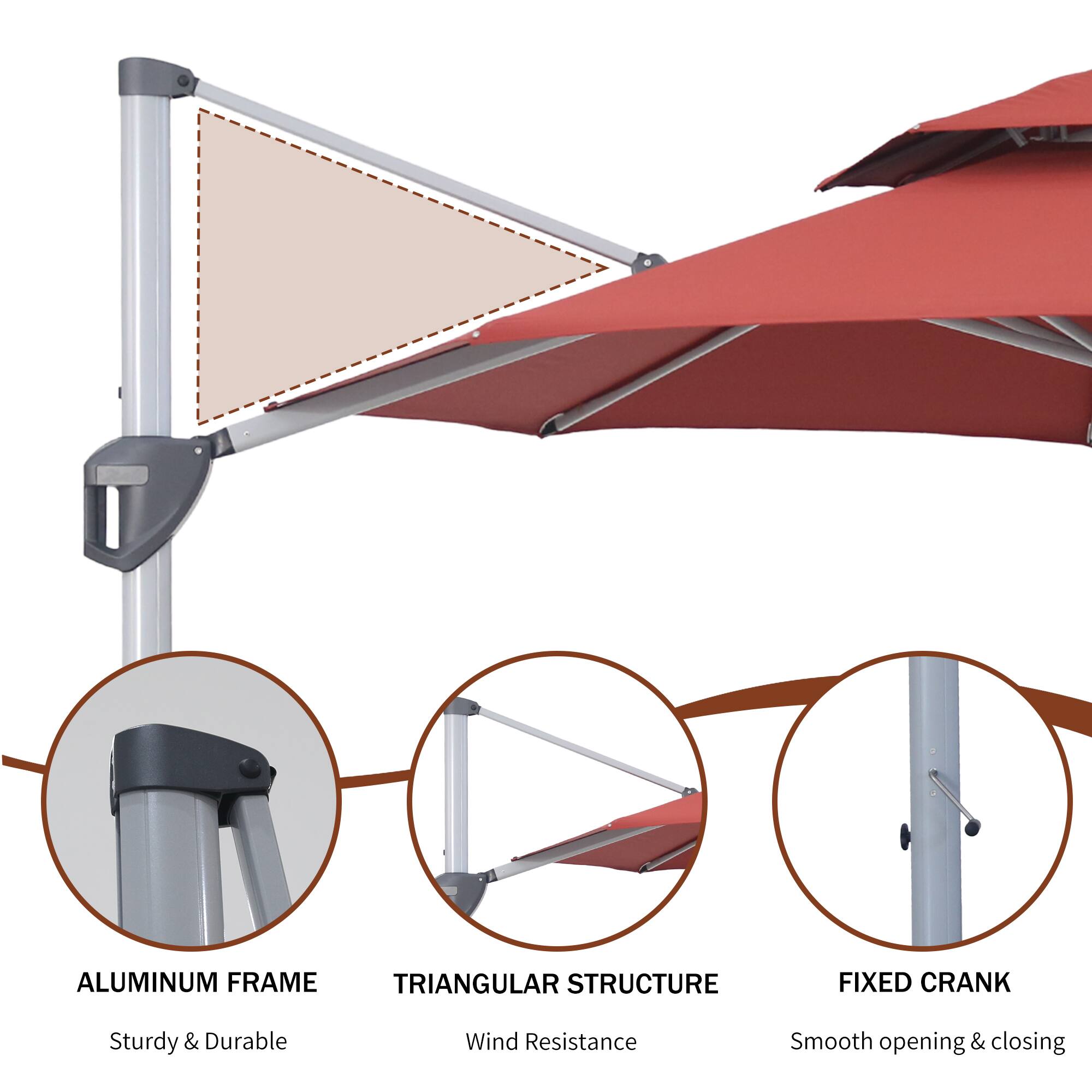 ALUMINUM FRAME  
Sturdy & Durable  

TRIANGULAR STRUCTURE  
Wind Resistance  

FIXED CRANK  
Smooth opening & closing