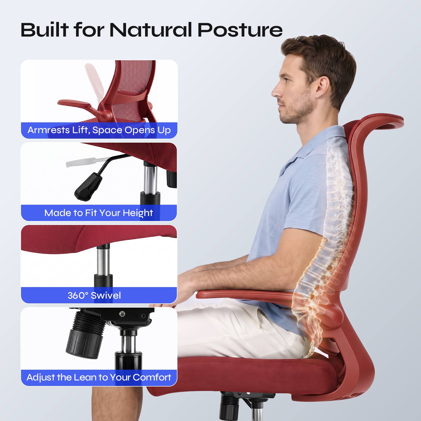 Built for Natural Posture

- Armrests Lift, Space Opens Up
- Made to Fit Your Height
- 360° Swivel
- Adjust the Lean to Your Comfort