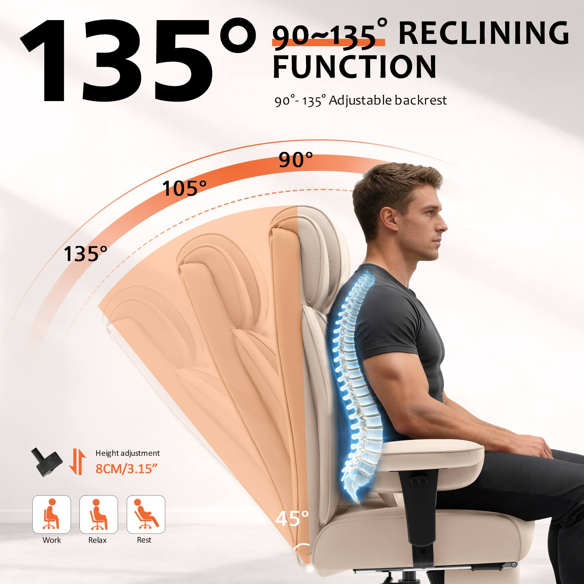90°-135° RECLINING FUNCTION  
90°-135° Adjustable backrest  
Height adjustment: 8CM/3.15"  
Work, Relax, Rest